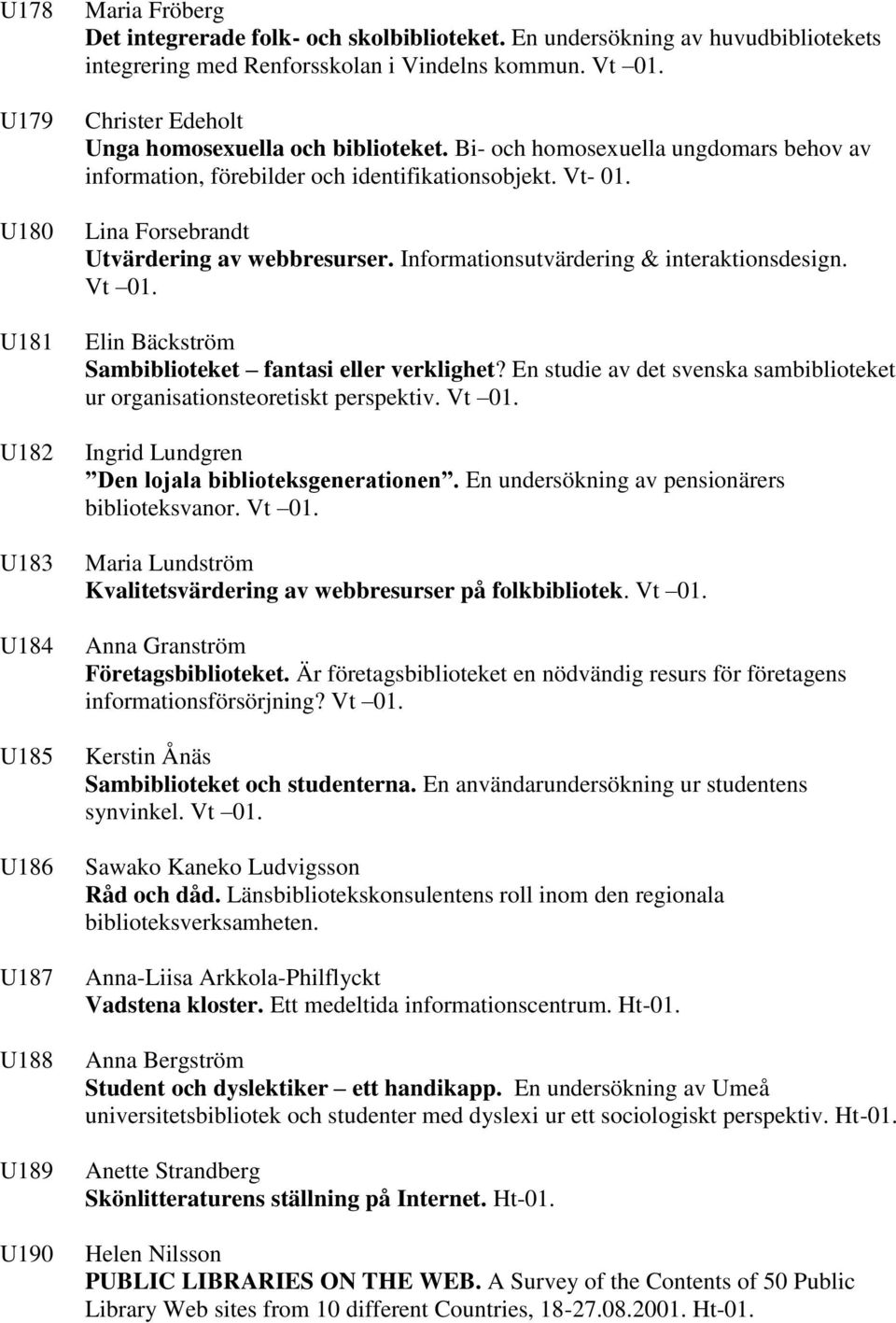 Bi- och homosexuella ungdomars behov av information, förebilder och identifikationsobjekt. Vt- 01. Lina Forsebrandt Utvärdering av webbresurser. Informationsutvärdering & interaktionsdesign. Vt 01.