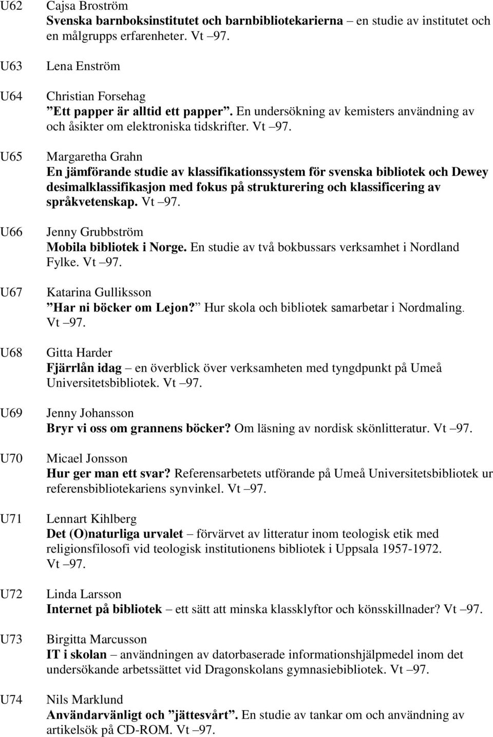 Margaretha Grahn En jämförande studie av klassifikationssystem för svenska bibliotek och Dewey desimalklassifikasjon med fokus på strukturering och klassificering av språkvetenskap. Vt 97.