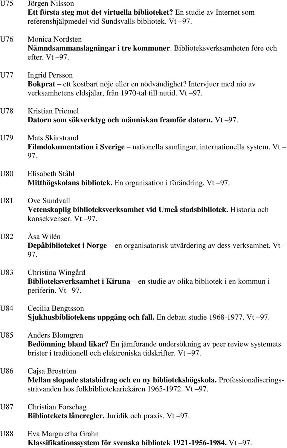 Intervjuer med nio av verksamhetens eldsjälar, från 1970-tal till nutid. Vt 97. Kristian Priemel Datorn som sökverktyg och människan framför datorn. Vt 97. Mats Skärstrand Filmdokumentation i Sverige nationella samlingar, internationella system.