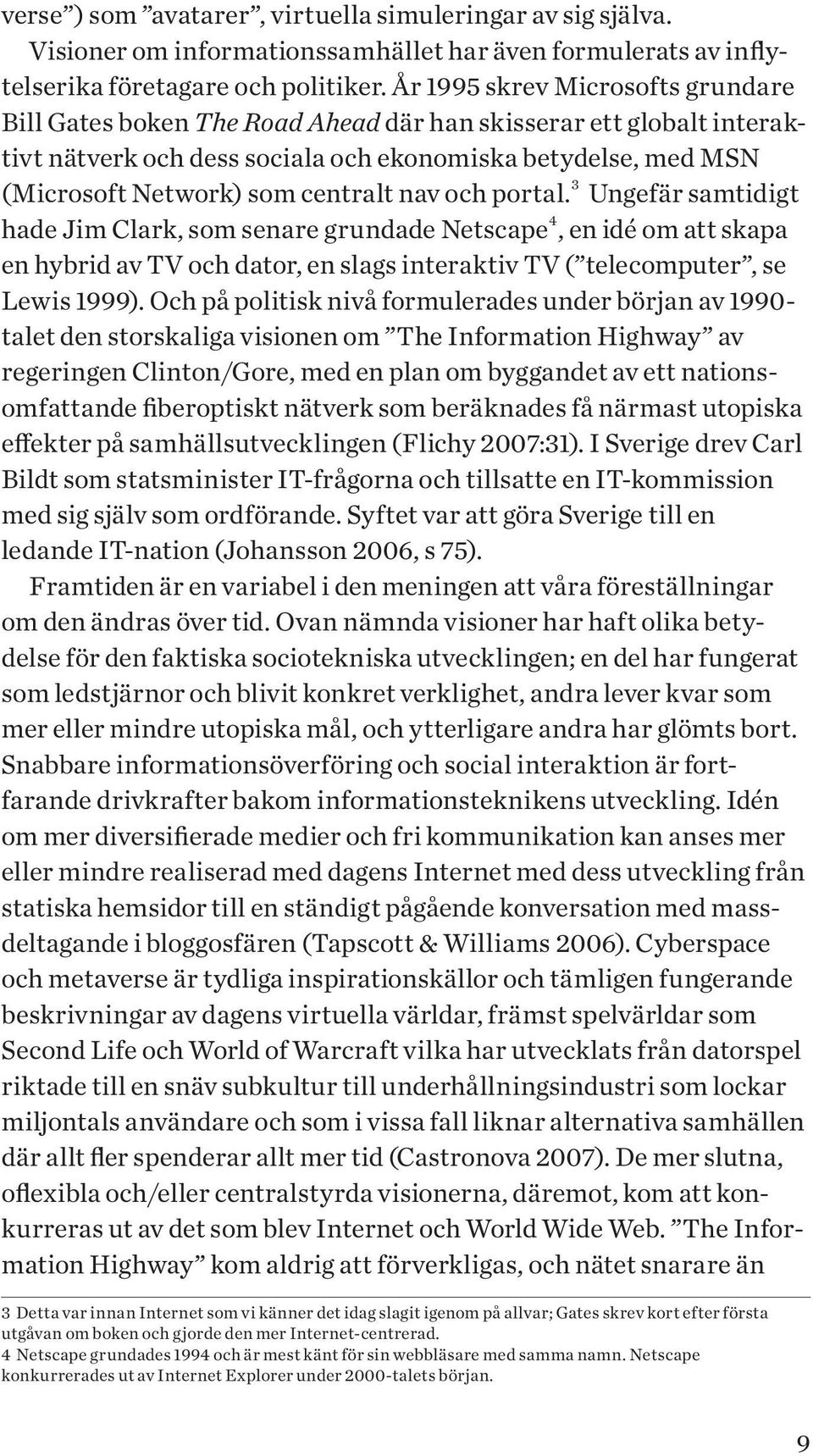 nav och portal. 3 Ungefär samtidigt hade Jim Clark, som senare grundade Netscape 4, en idé om att skapa en hybrid av TV och dator, en slags interaktiv TV ( telecomputer, se Lewis 1999).