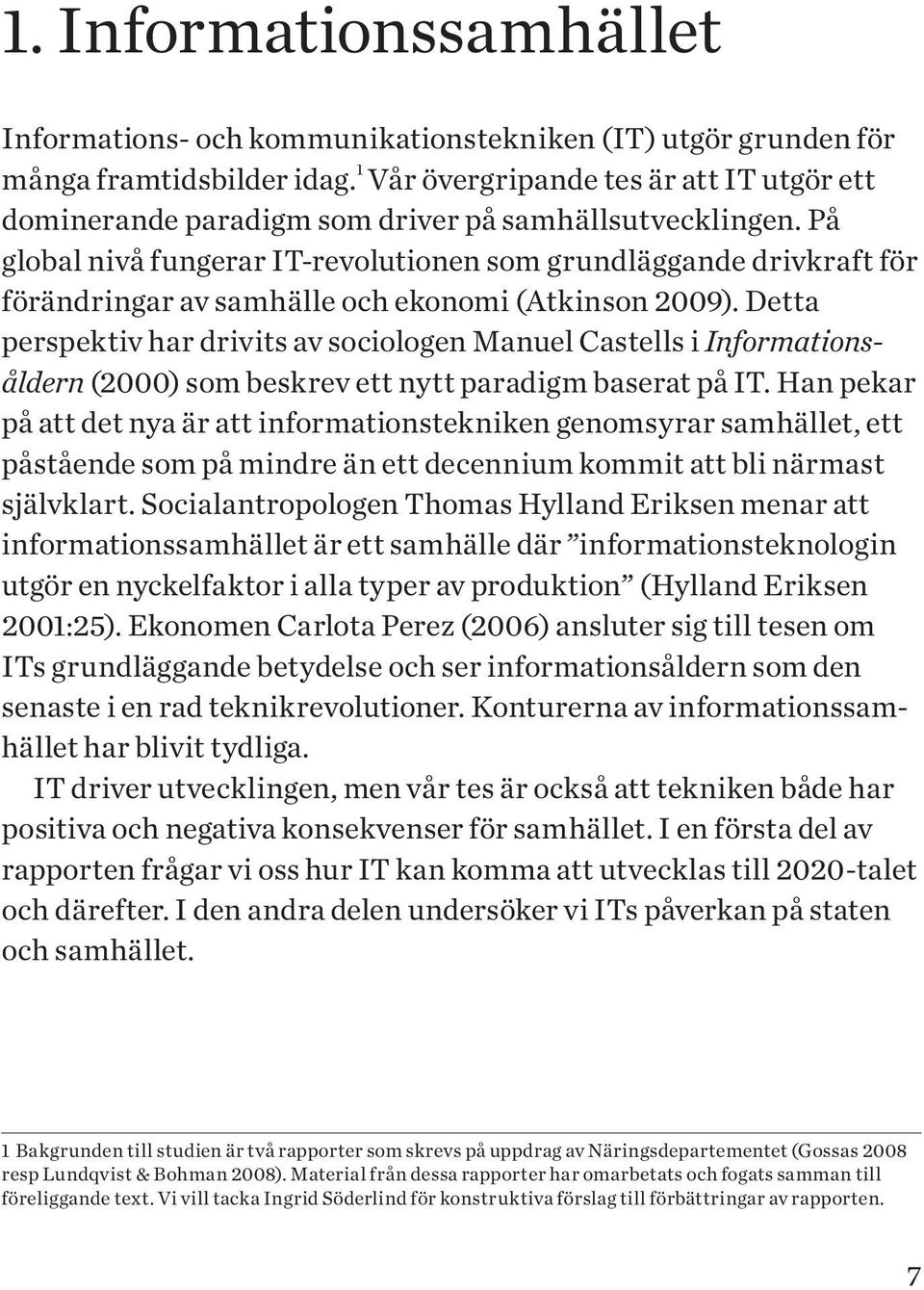 På global nivå fungerar IT-revolutionen som grundläggande drivkraft för förändringar av samhälle och ekonomi (Atkinson 2009).