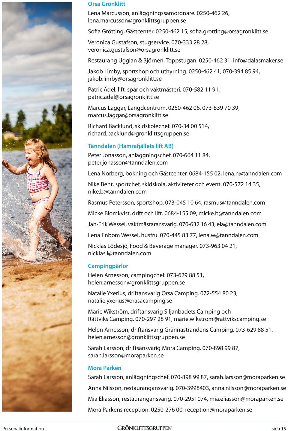 0250-462 41, 070-394 85 94, jakob.limby@orsagronklitt.se Patric Ädel, lift, spår och vaktmästeri. 070-582 11 91, patric.adel@orsagronklitt.se Marcus Laggar, Längdcentrum.