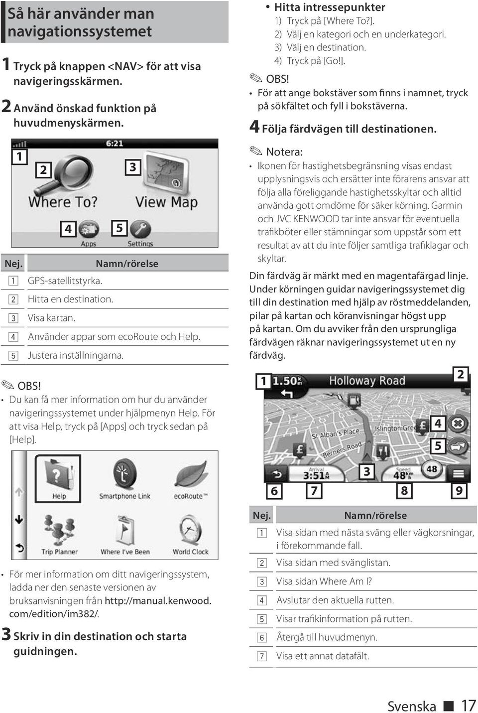 För att visa Help, tryck på [Apps] och tryck sedan på [Help]. Hitta intressepunkter 1) Tryck på [Where To?]. 2) Välj en kategori och en underkategori. 3) Välj en destination. 4) Tryck på [Go!]. För att ange bokstäver som finns i namnet, tryck på sökfältet och fyll i bokstäverna.