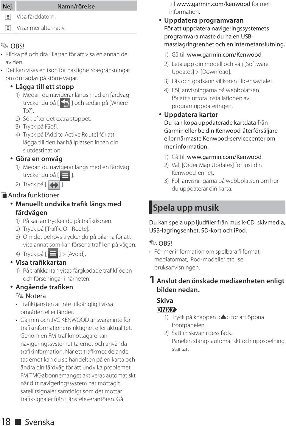 3) Tryck på [Go!]. 4) Tryck på [Add to Active Route] för att lägga till den här hållplatsen innan din slutdestination. Göra en omväg 1) Medan du navigerar längs med en färdväg trycker du på [ ].