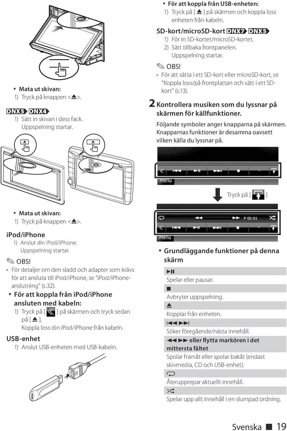 Uppspelning startar. För att sätta i ett SD-kort eller microsd-kort, se Koppla loss/på frontplattan och sätt i ett SDkort (s.13). 2 Kontrollera musiken som du lyssnar på skärmen för källfunktioner.