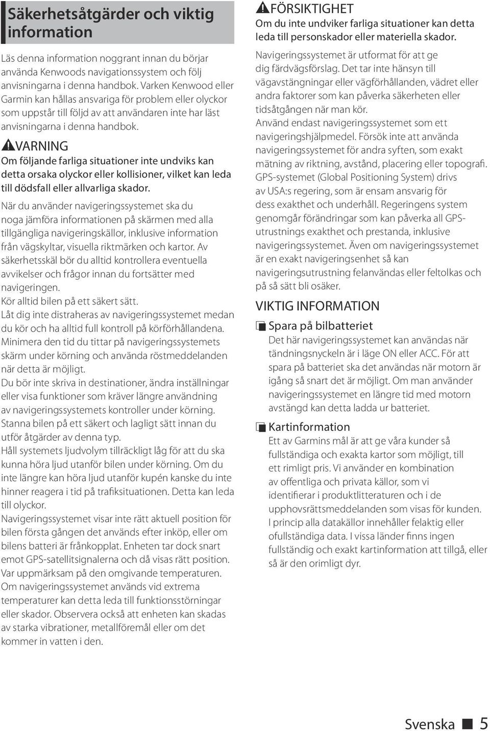 #VARNING Om följande farliga situationer inte undviks kan detta orsaka olyckor eller kollisioner, vilket kan leda till dödsfall eller allvarliga skador.