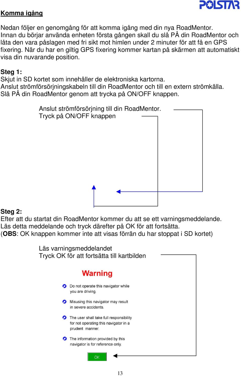 När du har en giltig GPS fixering kommer kartan på skärmen att automatiskt visa din nuvarande position. Steg 1: Skjut in SD kortet som innehåller de elektroniska kartorna.