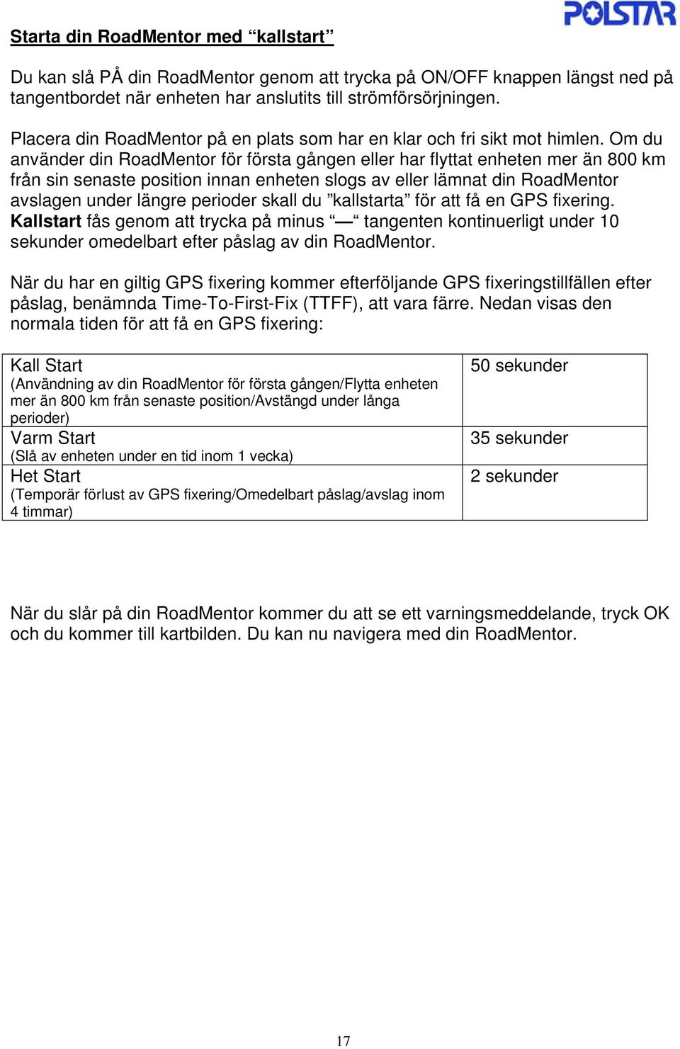 Om du använder din RoadMentor för första gången eller har flyttat enheten mer än 800 km från sin senaste position innan enheten slogs av eller lämnat din RoadMentor avslagen under längre perioder