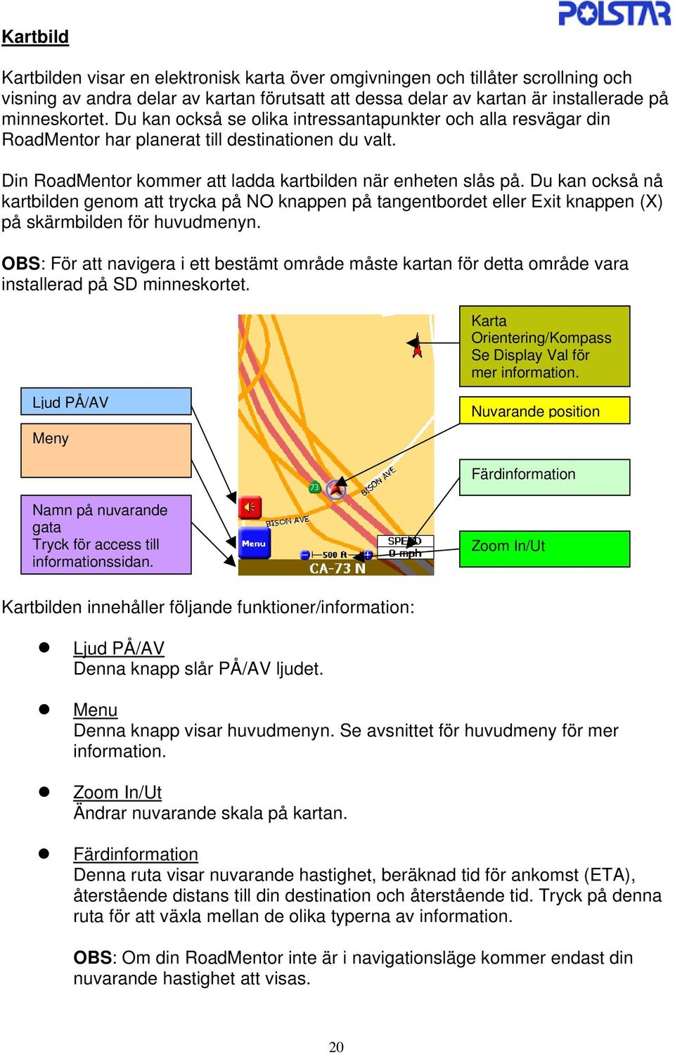 Du kan också nå kartbilden genom att trycka på NO knappen på tangentbordet eller Exit knappen (X) på skärmbilden för huvudmenyn.