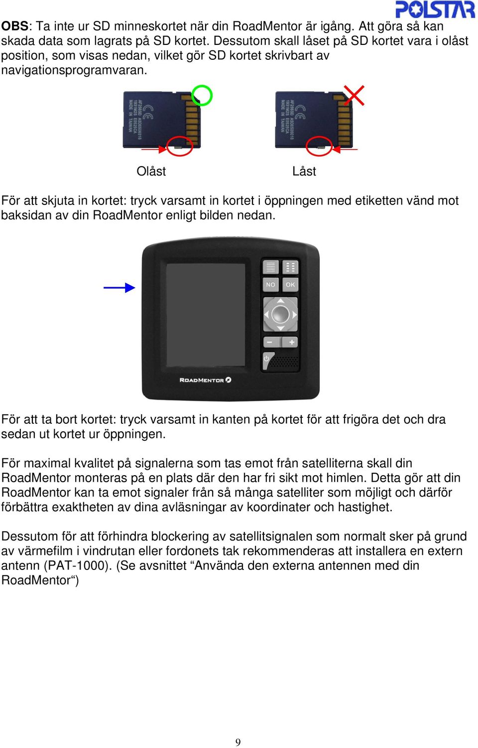 Olåst Låst För att skjuta in kortet: tryck varsamt in kortet i öppningen med etiketten vänd mot baksidan av din RoadMentor enligt bilden nedan.