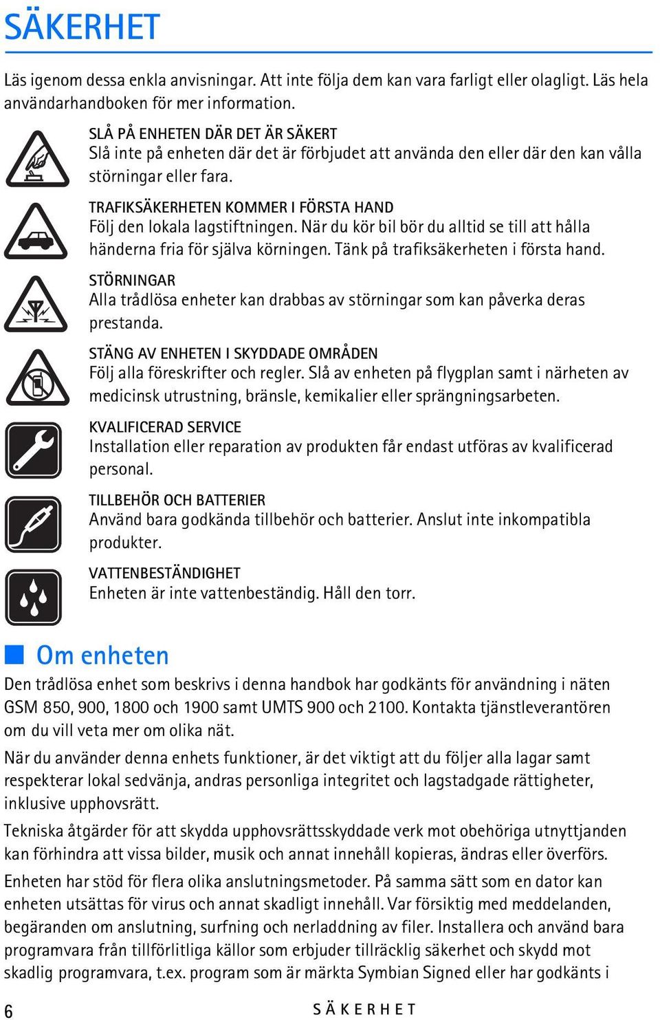 TRAFIKSÄKERHETEN KOMMER I FÖRSTA HAND Följ den lokala lagstiftningen. När du kör bil bör du alltid se till att hålla händerna fria för själva körningen. Tänk på trafiksäkerheten i första hand.