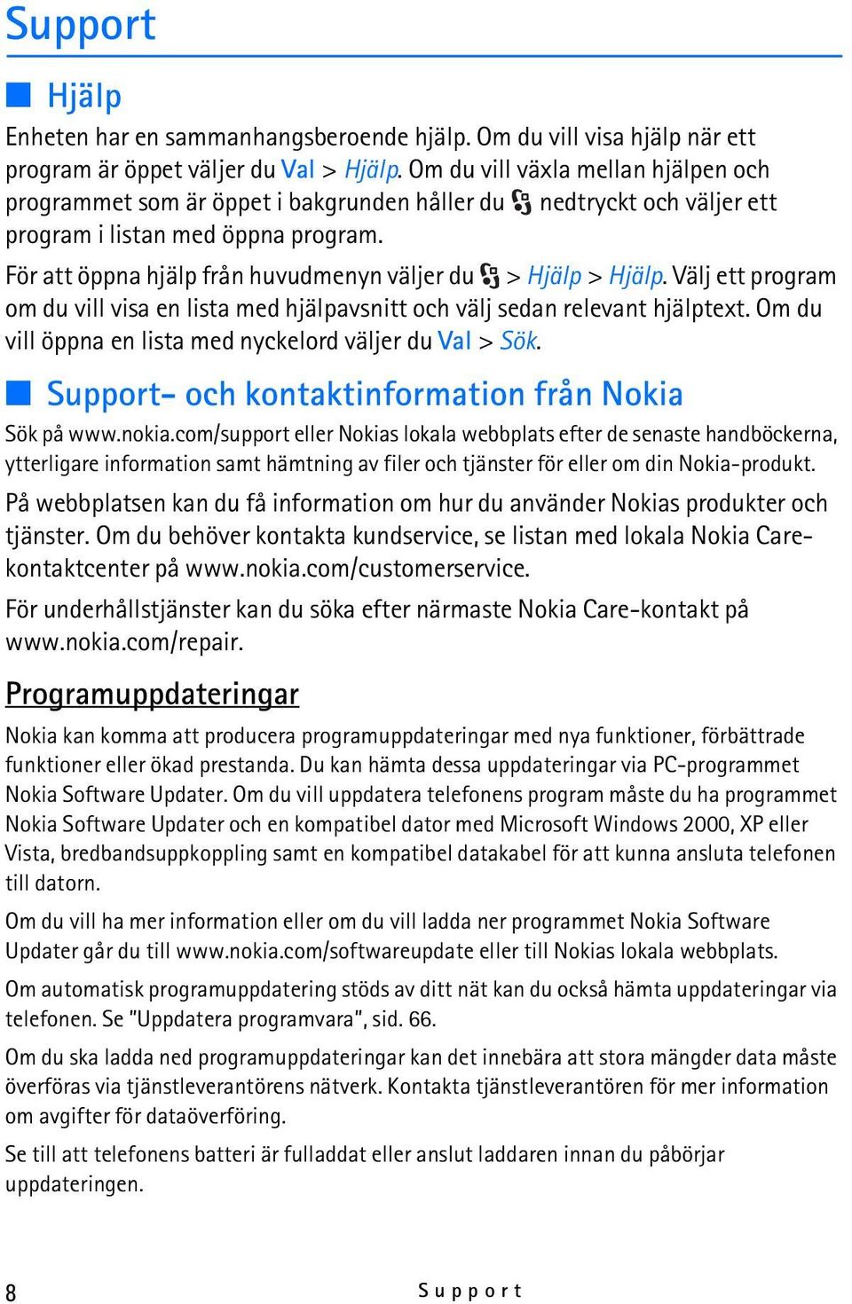 För att öppna hjälp från huvudmenyn väljer du > Hjälp > Hjälp. Välj ett program om du vill visa en lista med hjälpavsnitt och välj sedan relevant hjälptext.