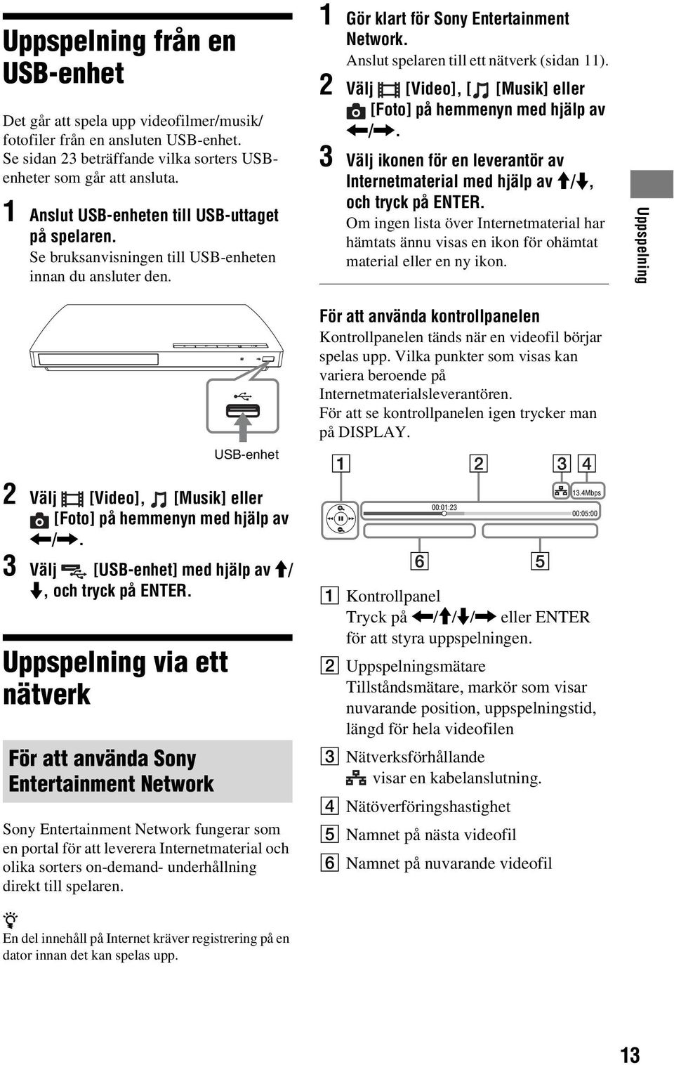 2 Välj [Video], [ [Musik] eller [Foto] på hemmenyn med hjälp av </,. 3 Välj ikonen för en leverantör av Internetmaterial med hjälp av M/m, och tryck på ENTER.