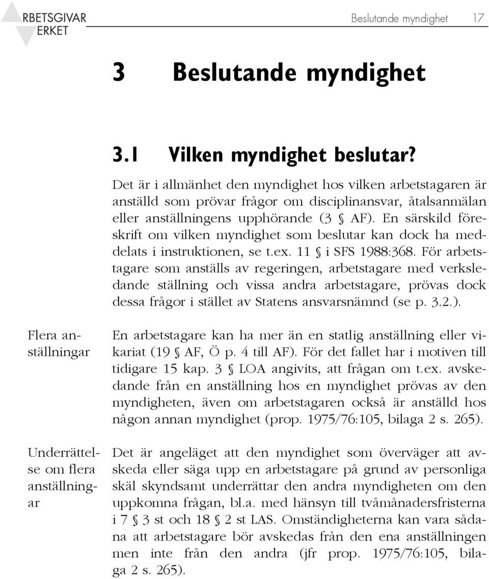 En särskild föreskrift om vilken myndighet som beslutar kan dock ha meddelats i instruktionen, se t.ex. 11 i SFS 1988:368.