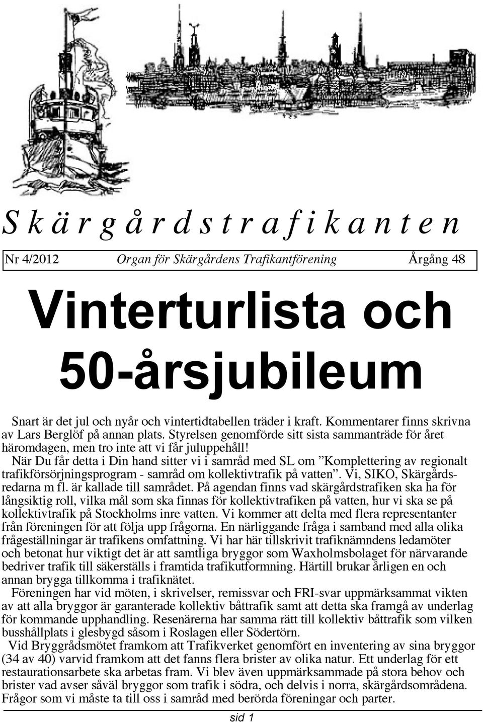 När Du får detta i Din hand sitter vi i samråd med SL om Komplettering av regionalt trafikförsörjningsprogram - samråd om kollektivtrafik på vatten. Vi, SIKO, Skärgårdsredarna m fl.