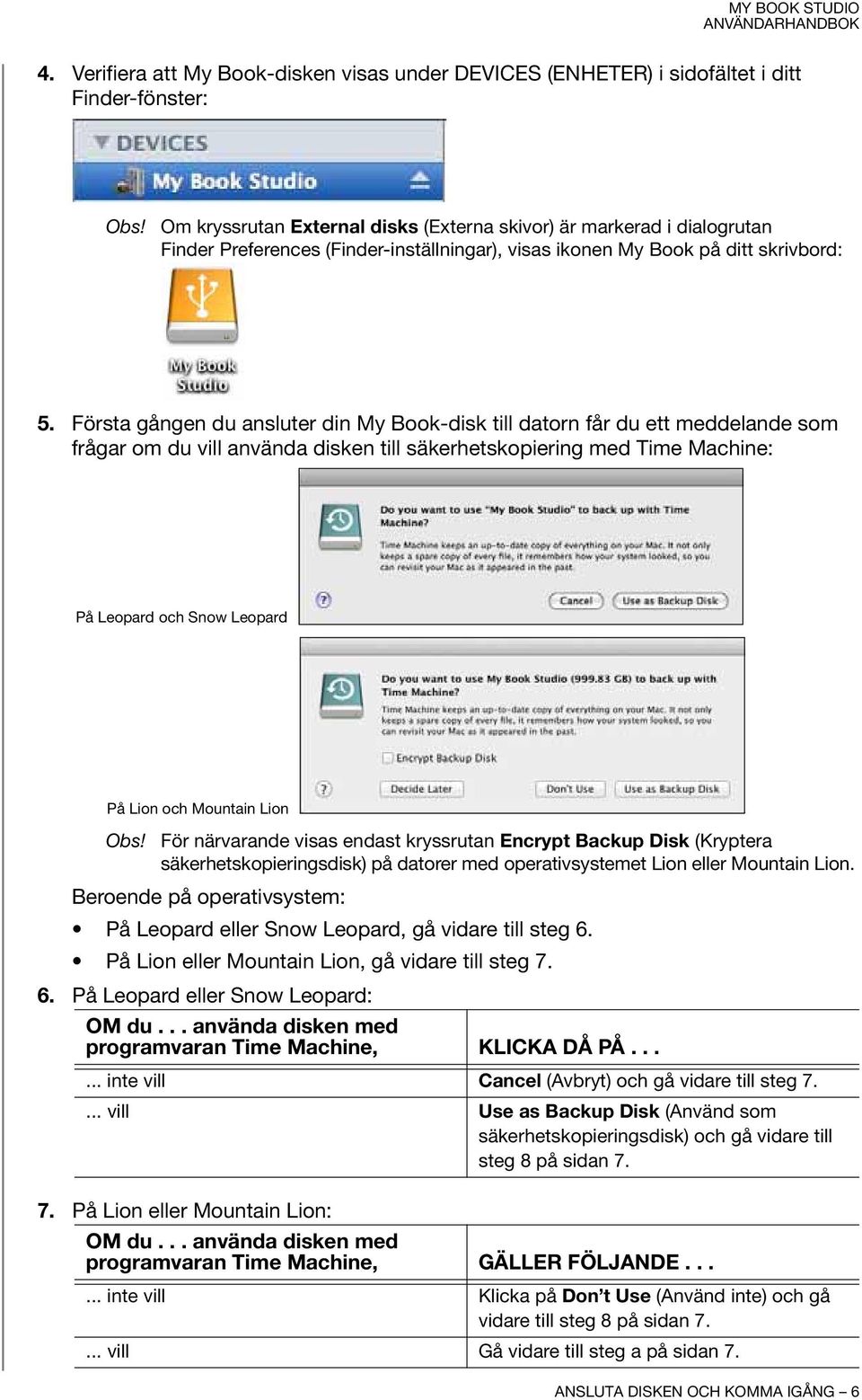 Första gången du ansluter din My Book-disk till datorn får du ett meddelande som frågar om du vill använda disken till säkerhetskopiering med Time Machine: På Leopard och Snow Leopard På Lion och