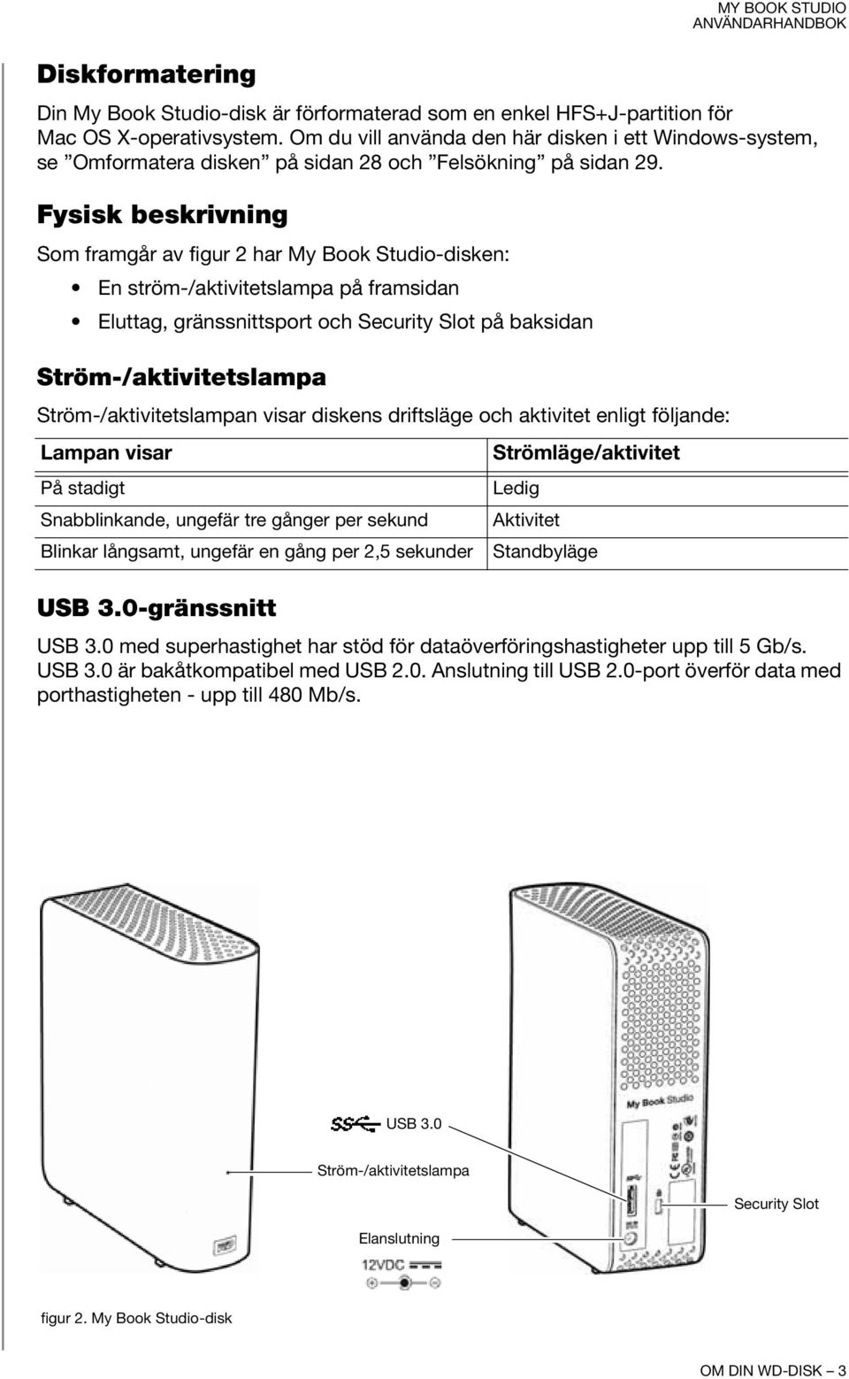 Fysisk beskrivning Som framgår av figur 2 har My Book Studio-disken: En ström-/aktivitetslampa på framsidan Eluttag, gränssnittsport och Security Slot på baksidan Ström-/aktivitetslampa