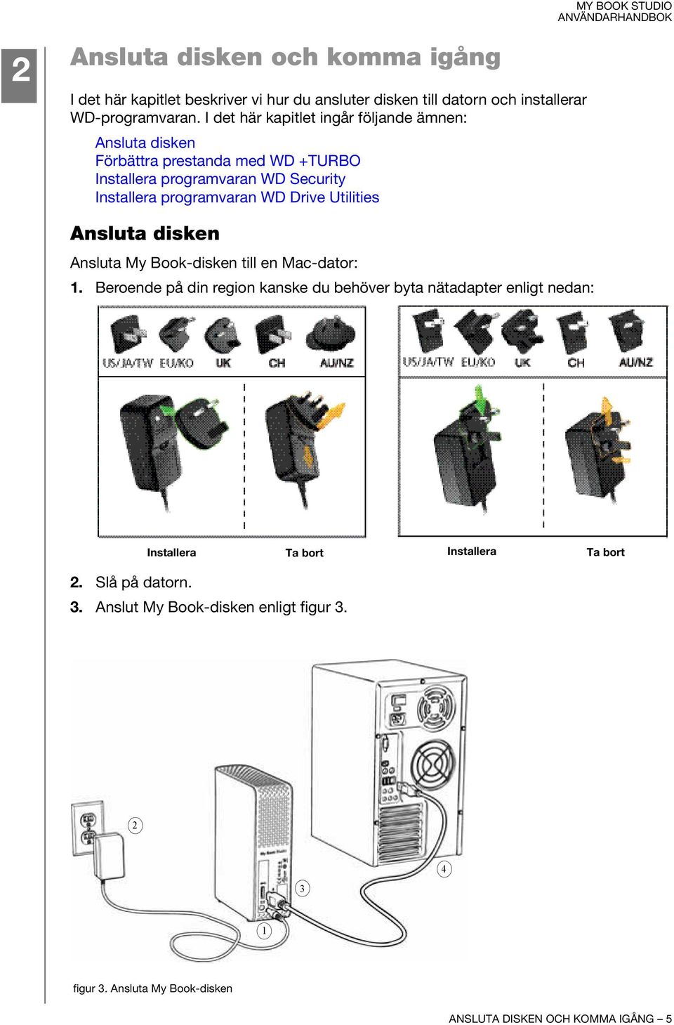 WD Drive Utilities Ansluta disken Ansluta My Book-disken till en Mac-dator: 1.