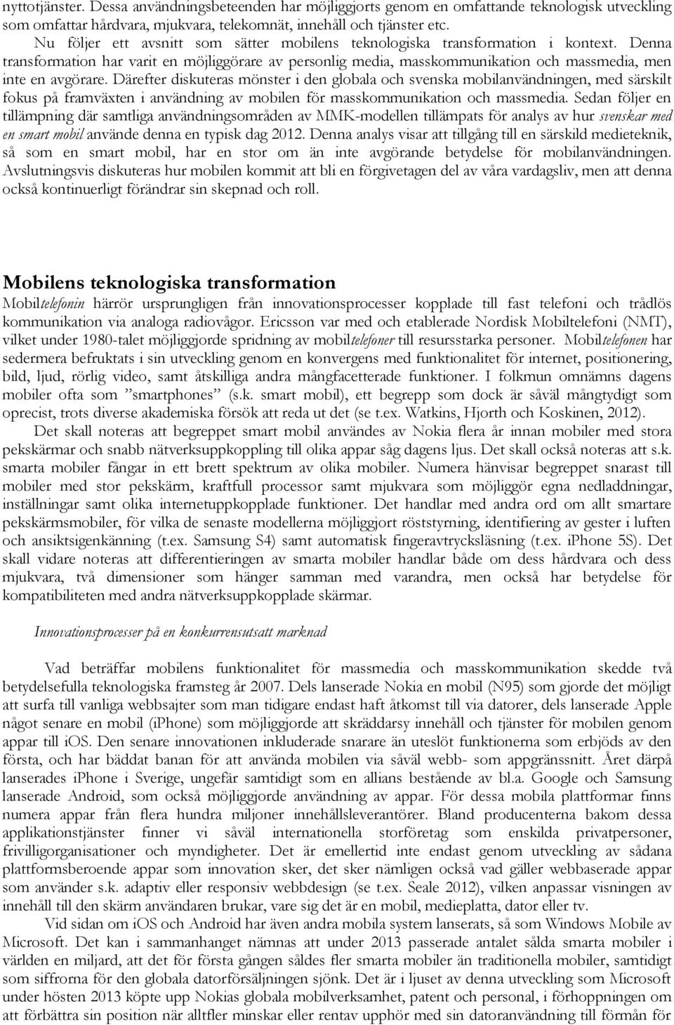 Denna transformation har varit en möjliggörare av personlig media, masskommunikation och massmedia, men inte en avgörare.