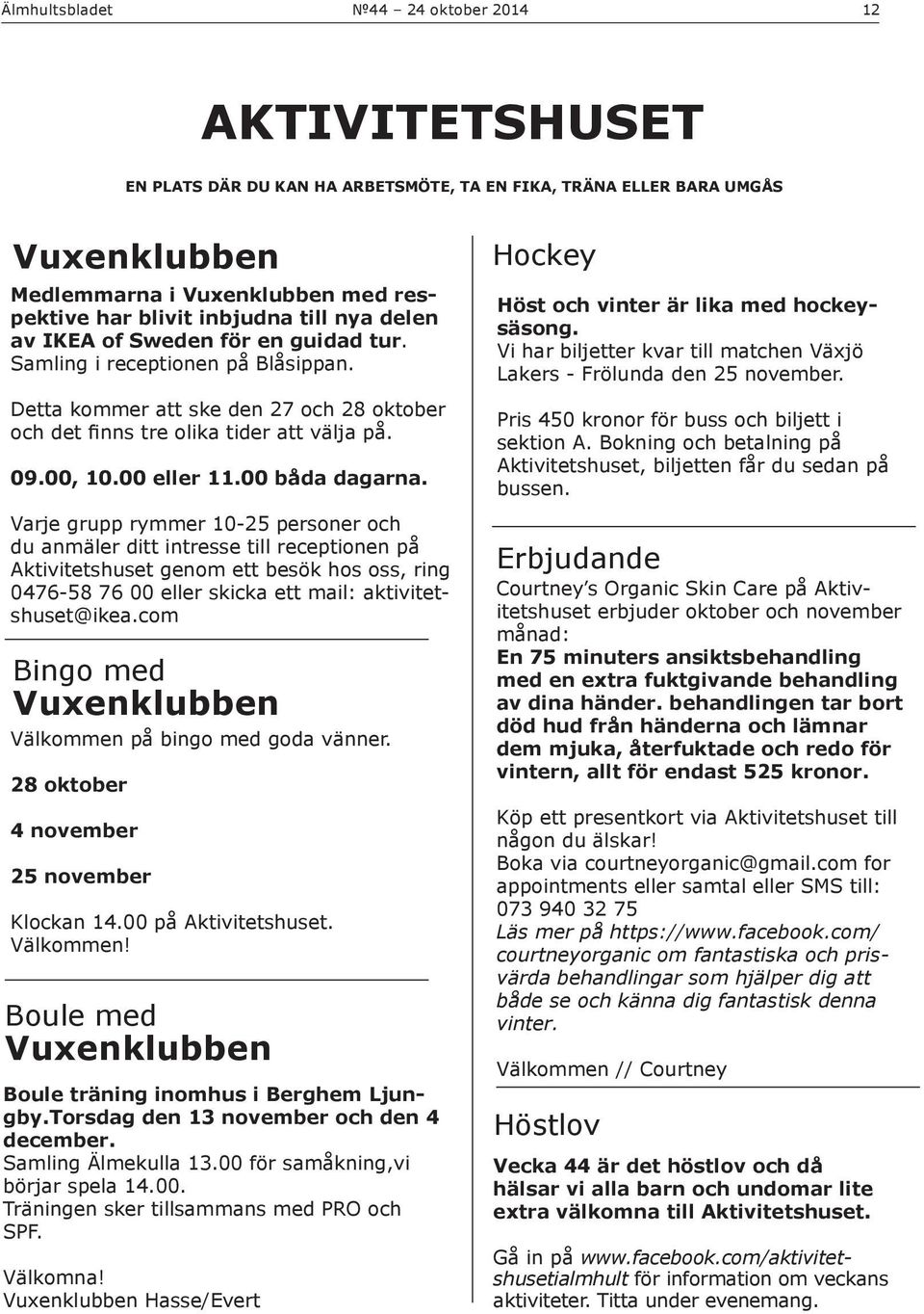 Varje grupp rymmer 10-25 personer och du anmäler ditt intresse till receptionen på Aktivitetshuset genom ett besök hos oss, ring 0476-58 76 00 eller skicka ett mail: aktivitetshuset@ikea.