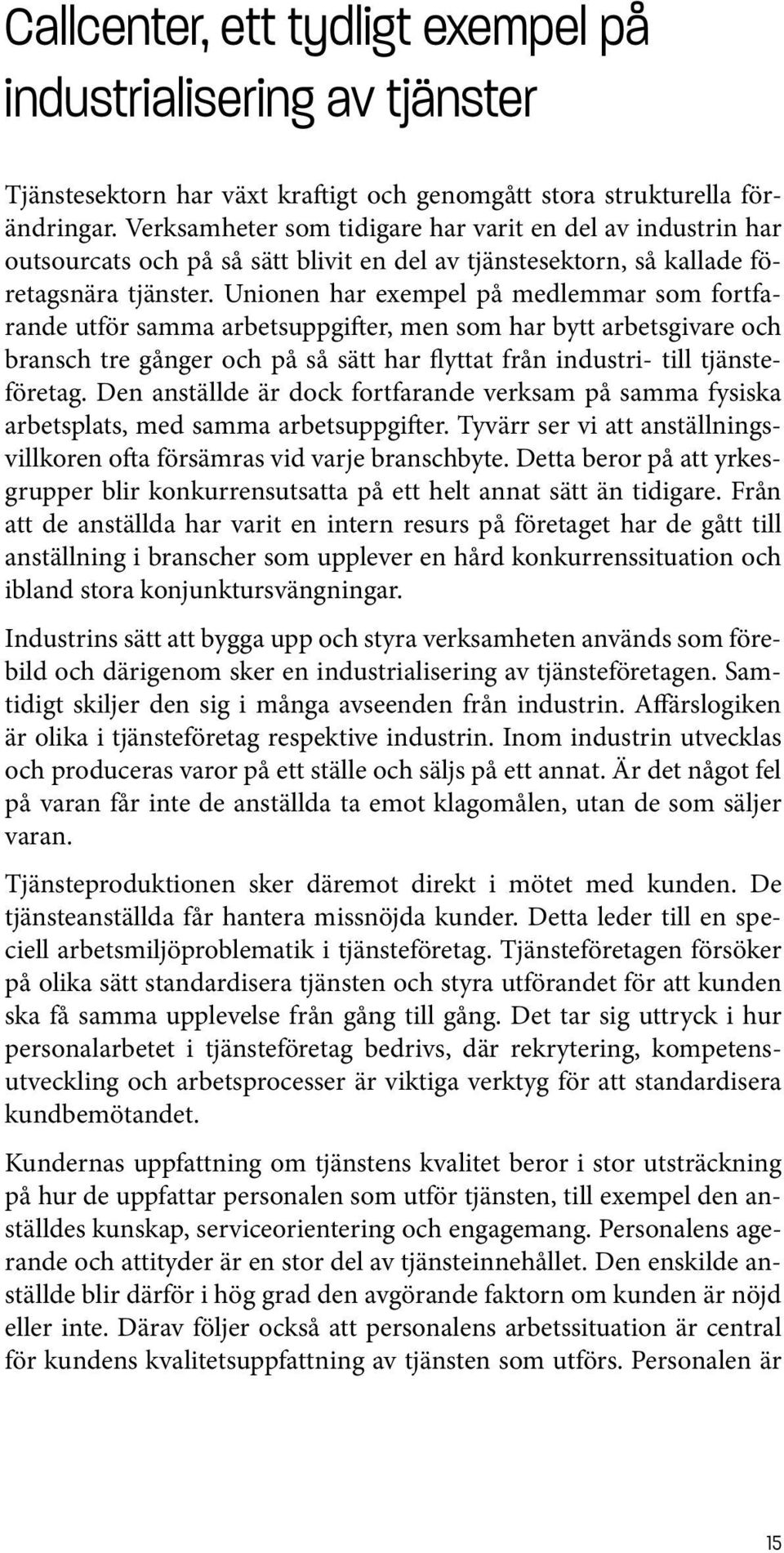 Unionen har exempel på medlemmar som fortfarande utför samma arbetsuppgifter, men som har bytt arbetsgivare och bransch tre gånger och på så sätt har flyttat från industri- till tjänsteföretag.