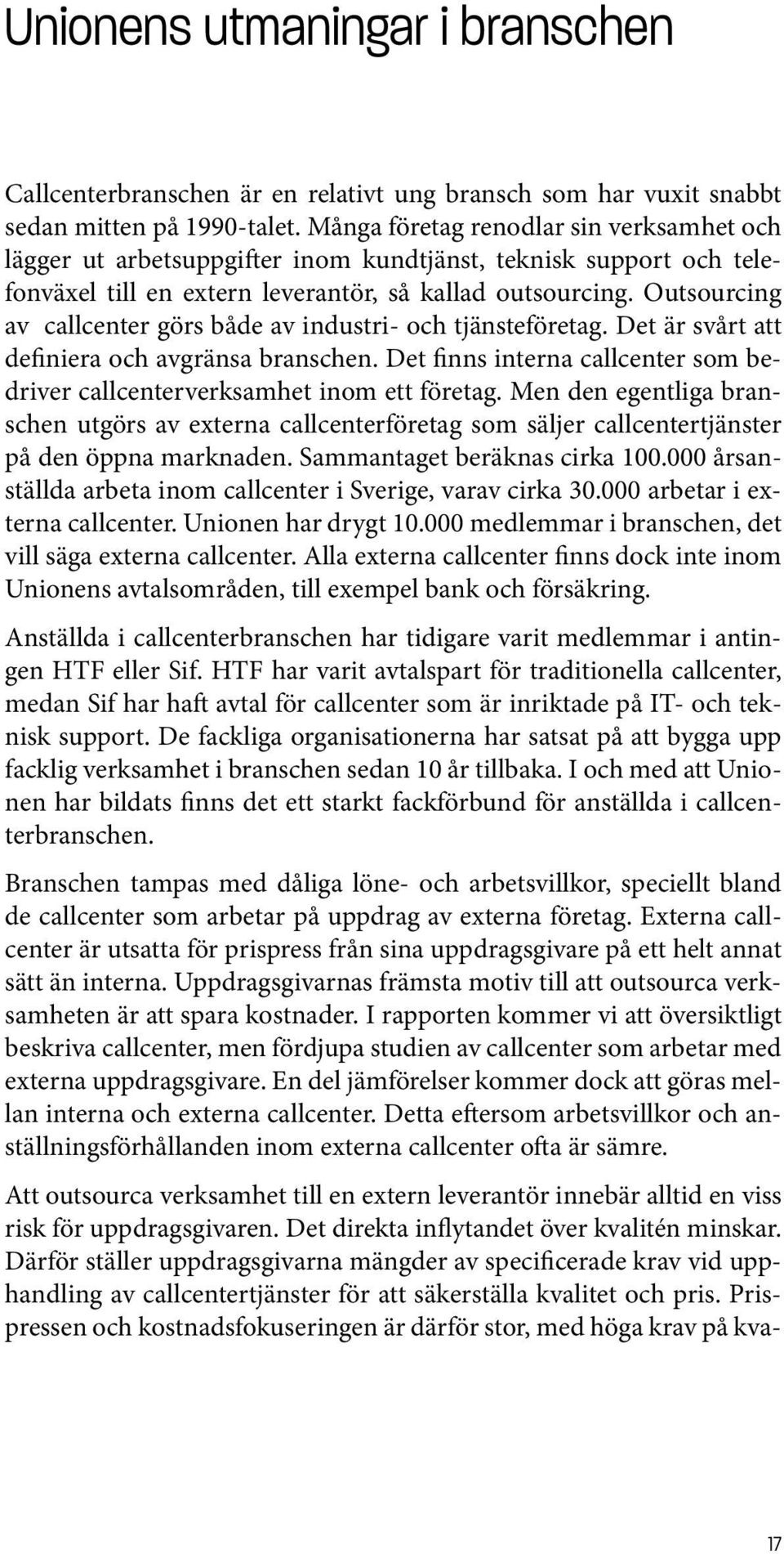 Outsourcing av callcenter görs både av industri- och tjänsteföretag. Det är svårt att definiera och avgränsa branschen. Det finns interna callcenter som bedriver callcenterverksamhet inom ett företag.