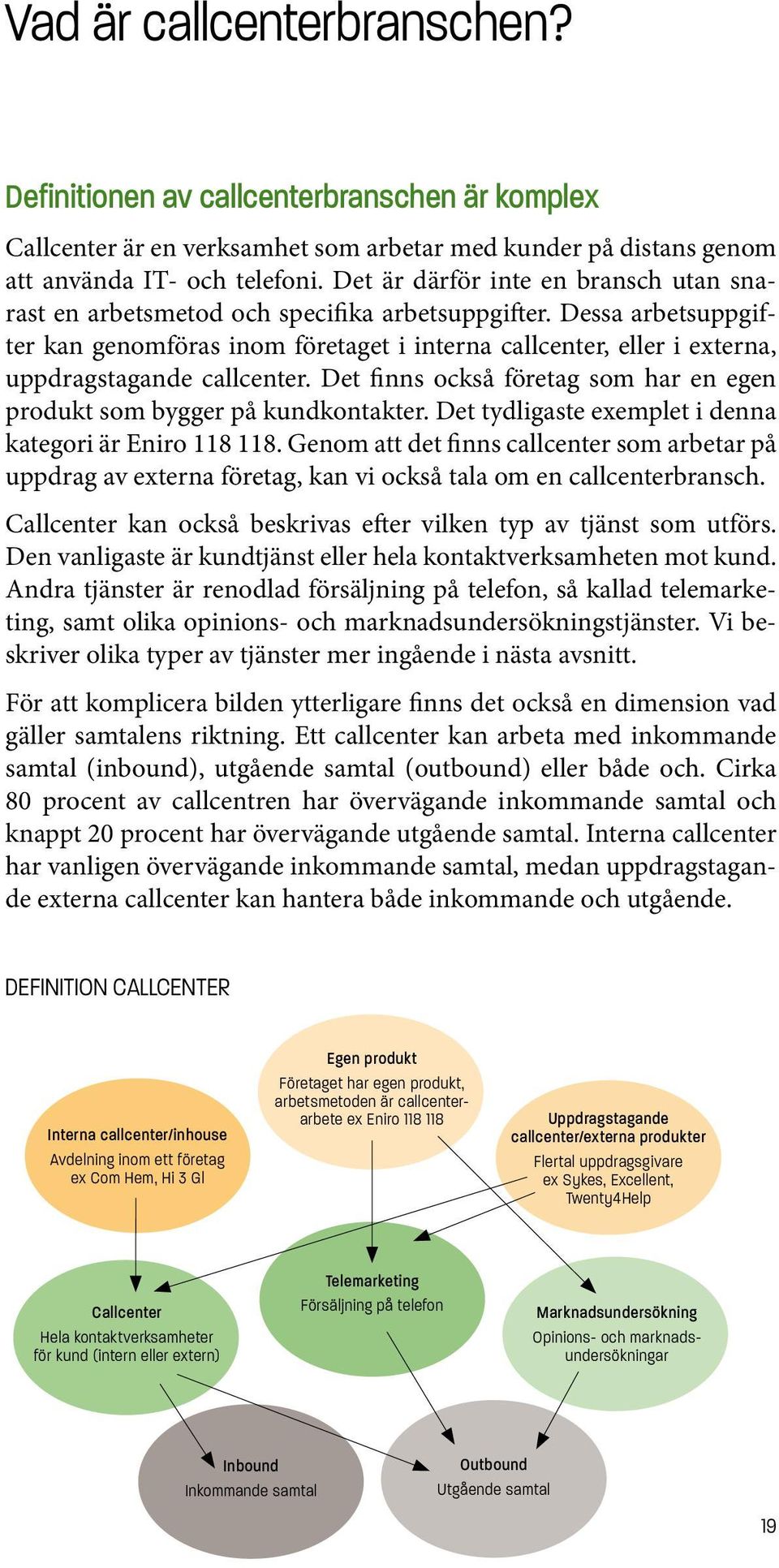 Dessa arbetsuppgifter kan genomföras inom företaget i interna callcenter, eller i externa, uppdragstagande callcenter. Det finns också företag som har en egen produkt som bygger på kundkontakter.