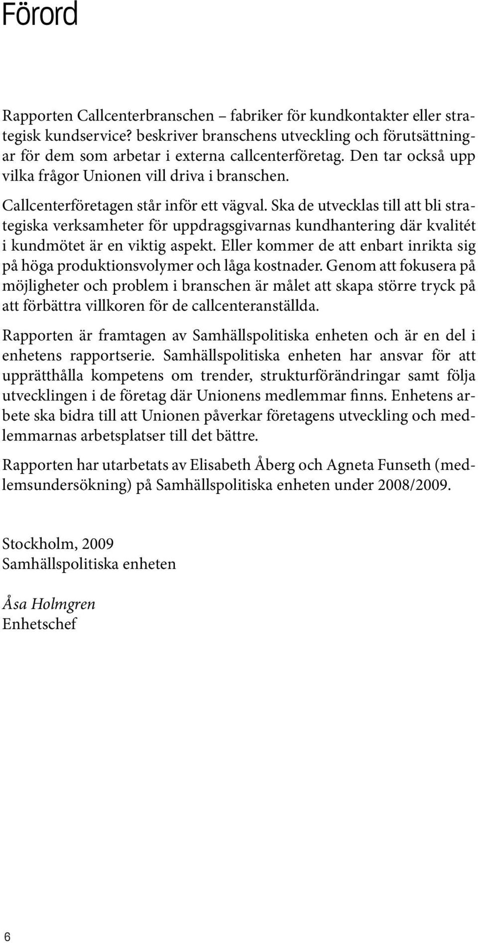 Ska de utvecklas till att bli strategiska verksamheter för uppdragsgivarnas kundhantering där kvalitét i kundmötet är en viktig aspekt.