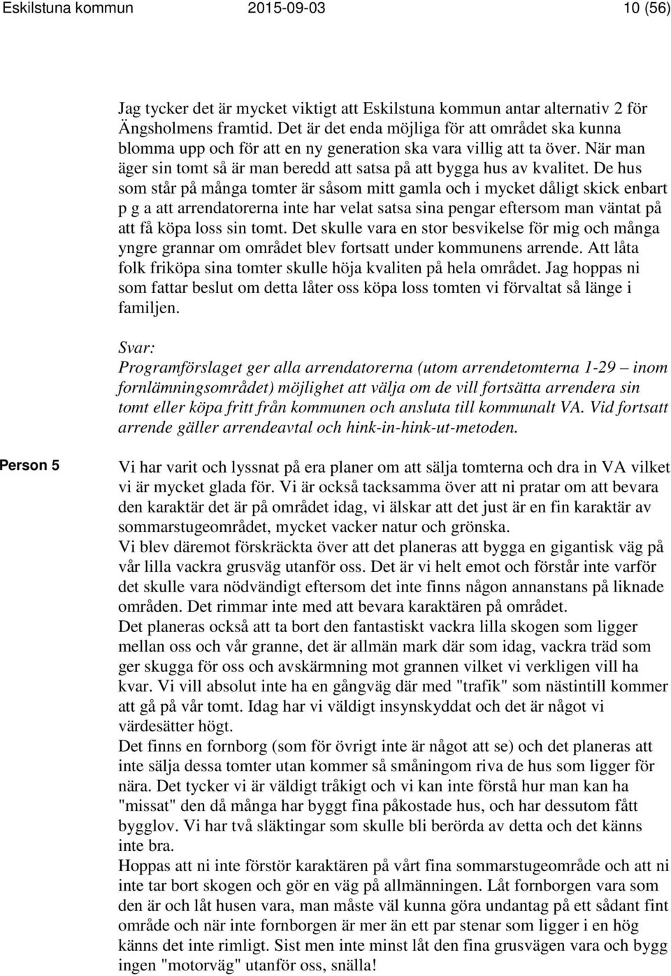 De hus som står på många tomter är såsom mitt gamla och i mycket dåligt skick enbart p g a att arrendatorerna inte har velat satsa sina pengar eftersom man väntat på att få köpa loss sin tomt.