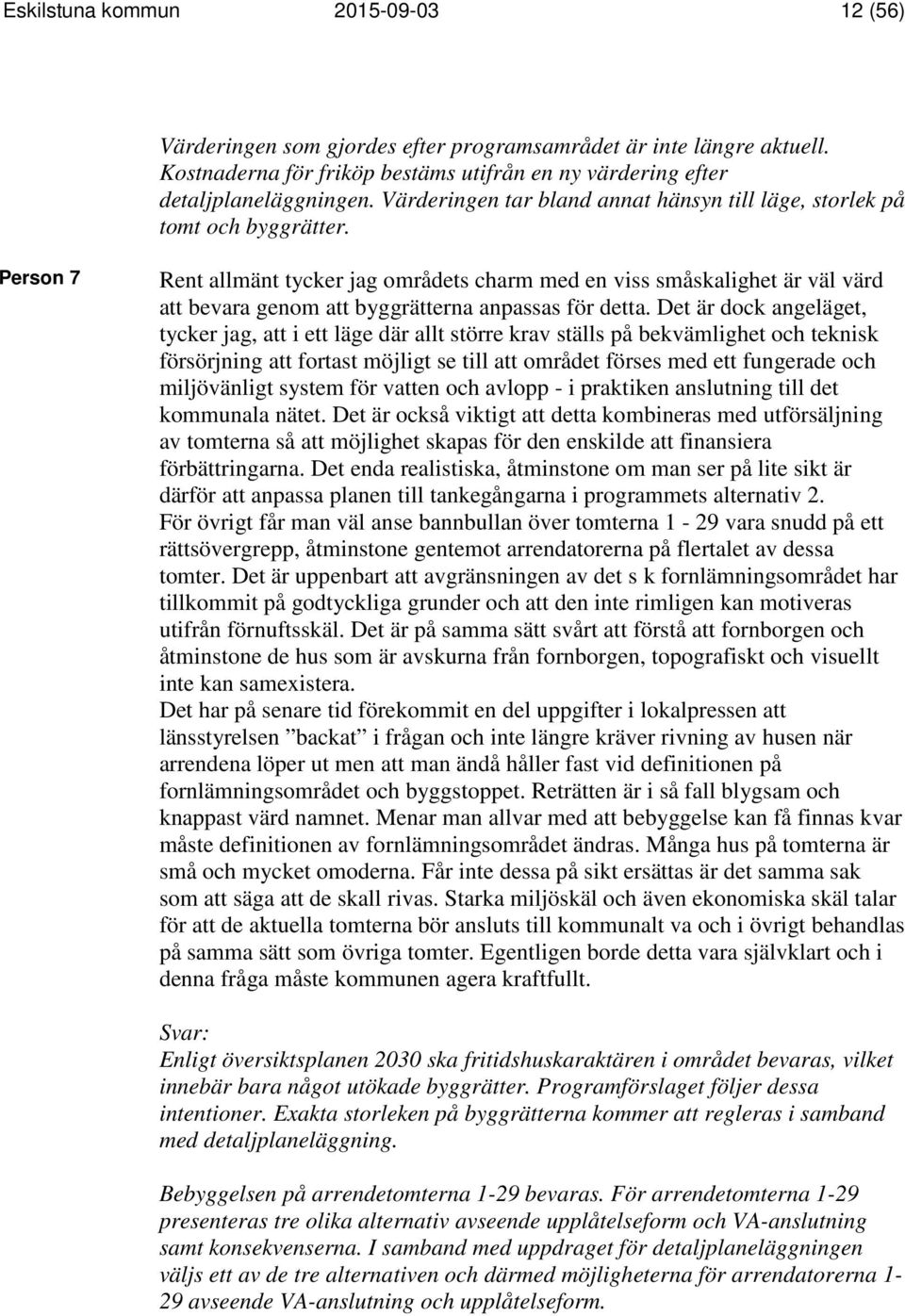 Person 7 Rent allmänt tycker jag områdets charm med en viss småskalighet är väl värd att bevara genom att byggrätterna anpassas för detta.