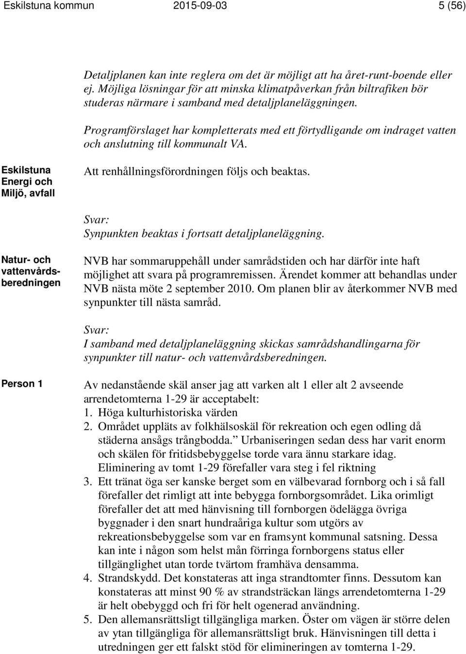 Programförslaget har kompletterats med ett förtydligande om indraget vatten och anslutning till kommunalt VA. Eskilstuna Energi och Miljö, avfall Att renhållningsförordningen följs och beaktas.