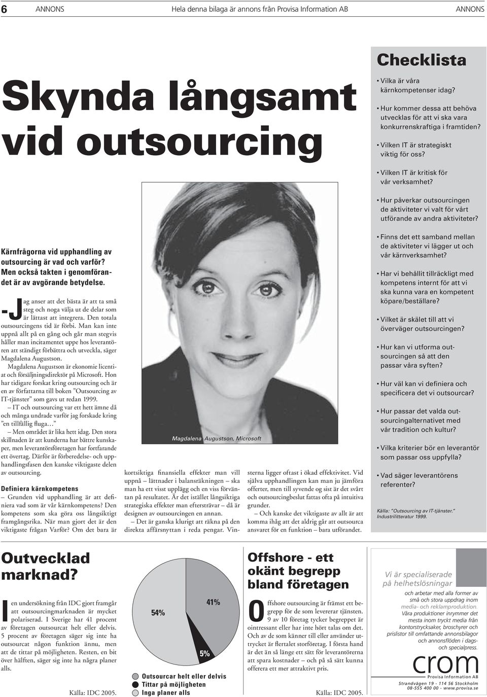 Hur påverkar outsourcingen de aktiviteter vi valt för vårt utförande av andra aktiviteter? Kärnfrågorna vid upphandling av outsourcing är vad och varför?