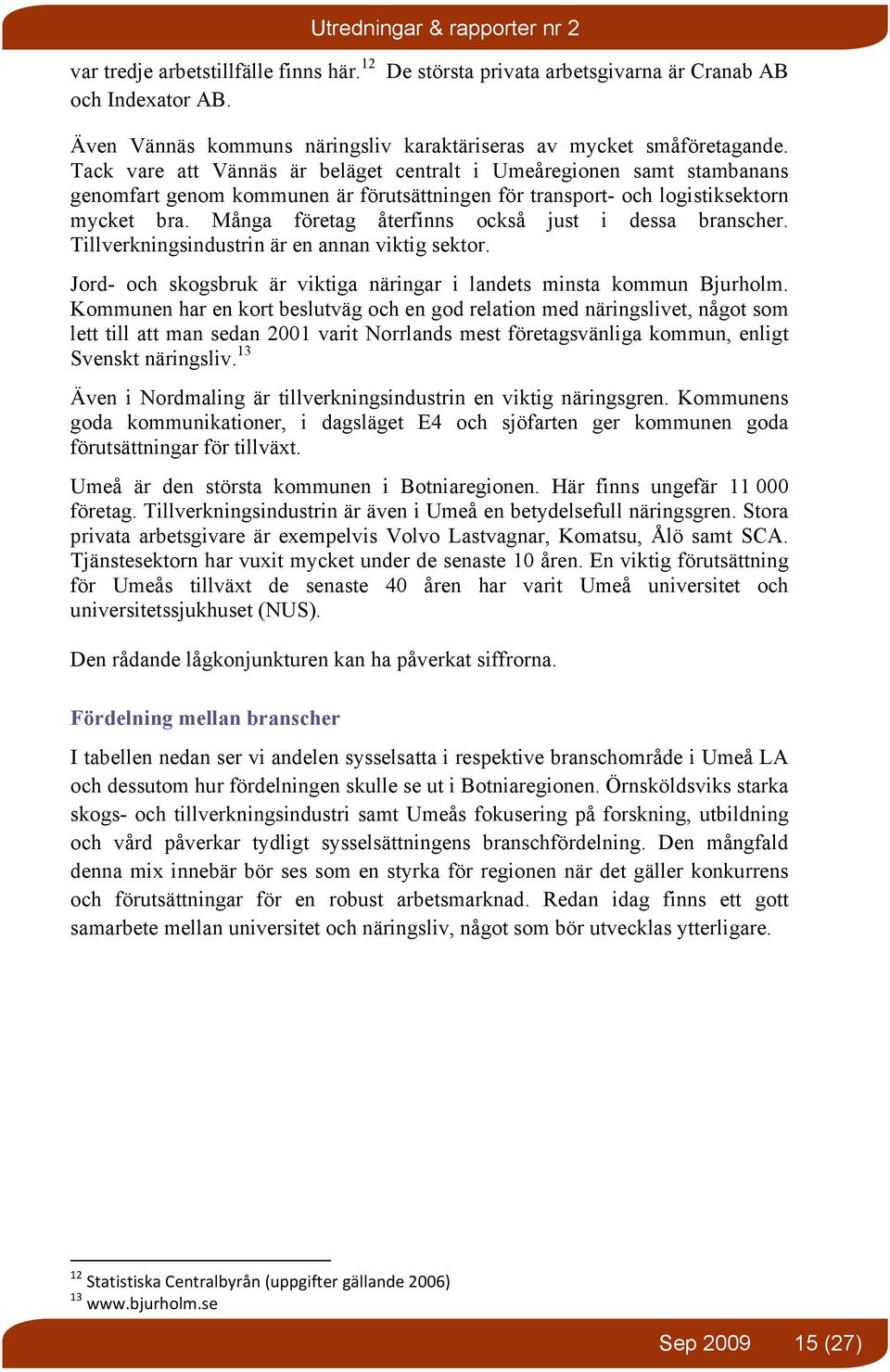 Många företag återfinns också just i dessa branscher. Tillverkningsindustrin är en annan viktig sektor. Jord- och skogsbruk är viktiga näringar i landets minsta kommun Bjurholm.