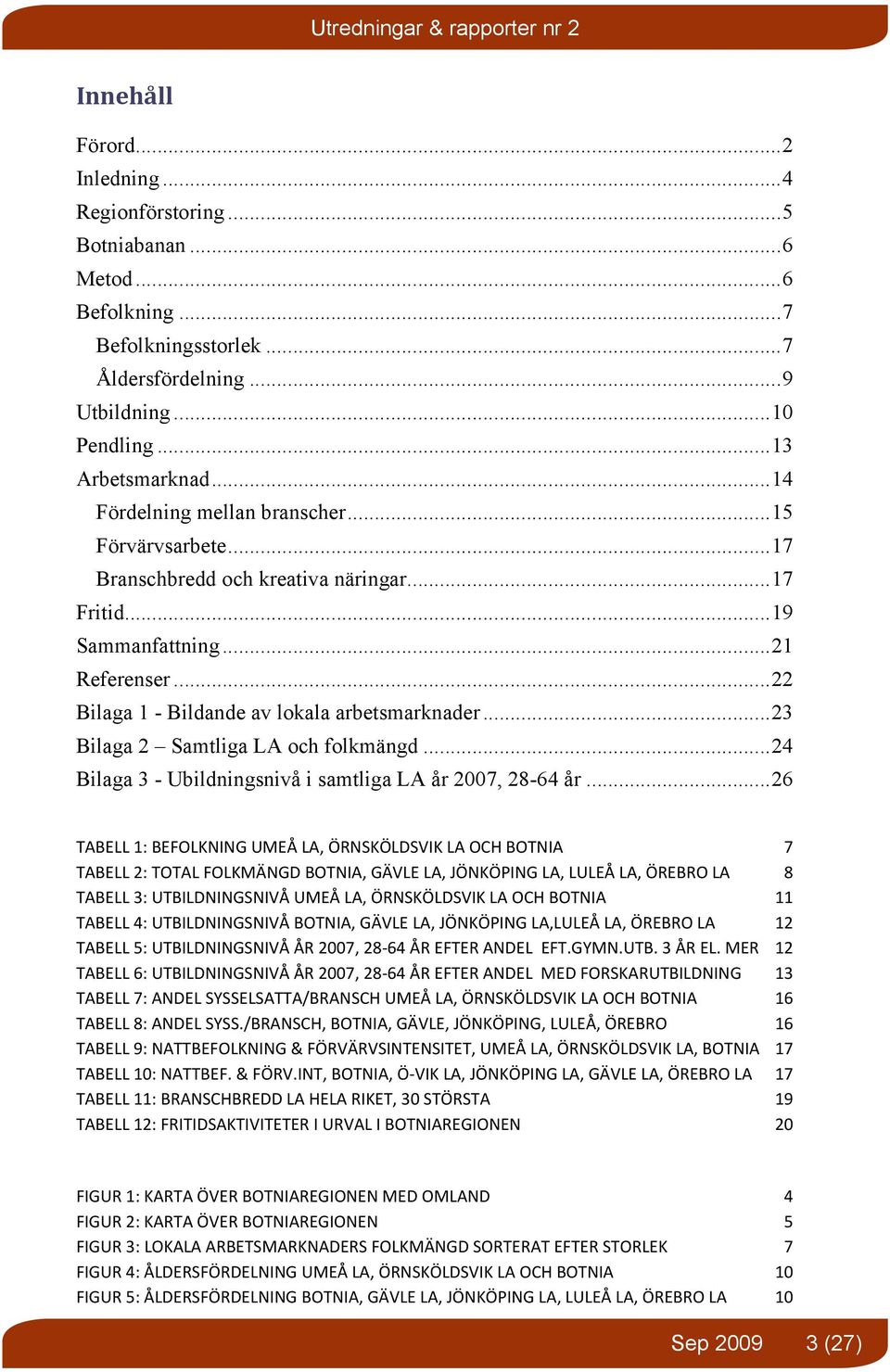 ..23 Bilaga 2 Samtliga LA och folkmängd...24 Bilaga 3 - Ubildningsnivå i samtliga LA år 2007, 28-64 år.