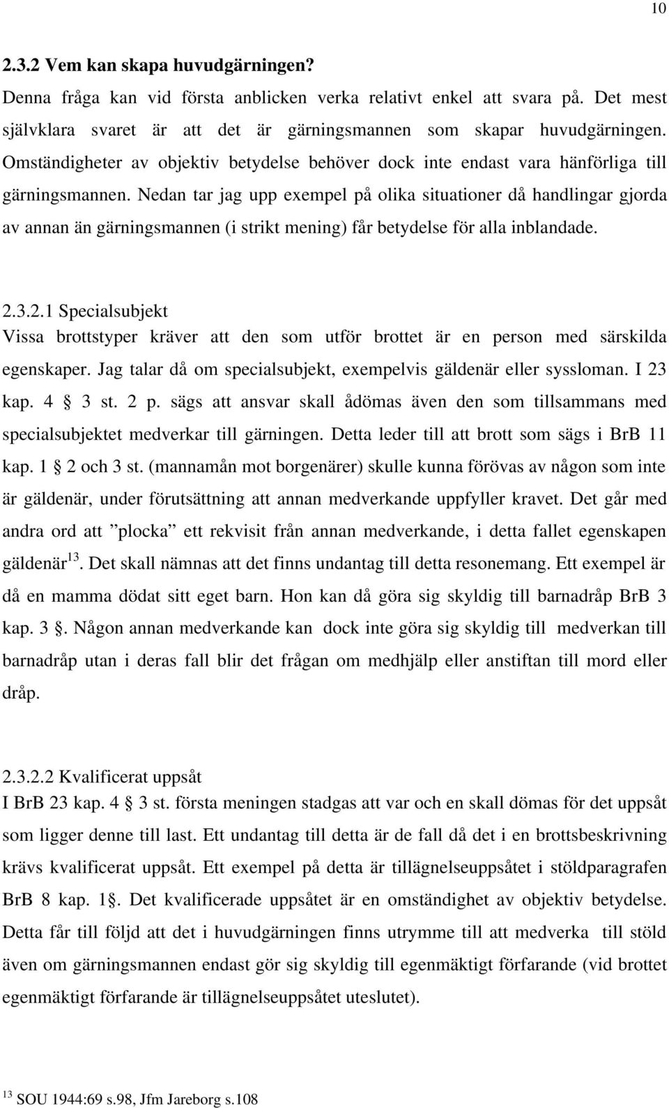 Nedan tar jag upp exempel på olika situationer då handlingar gjorda av annan än gärningsmannen (i strikt mening) får betydelse för alla inblandade. 2.