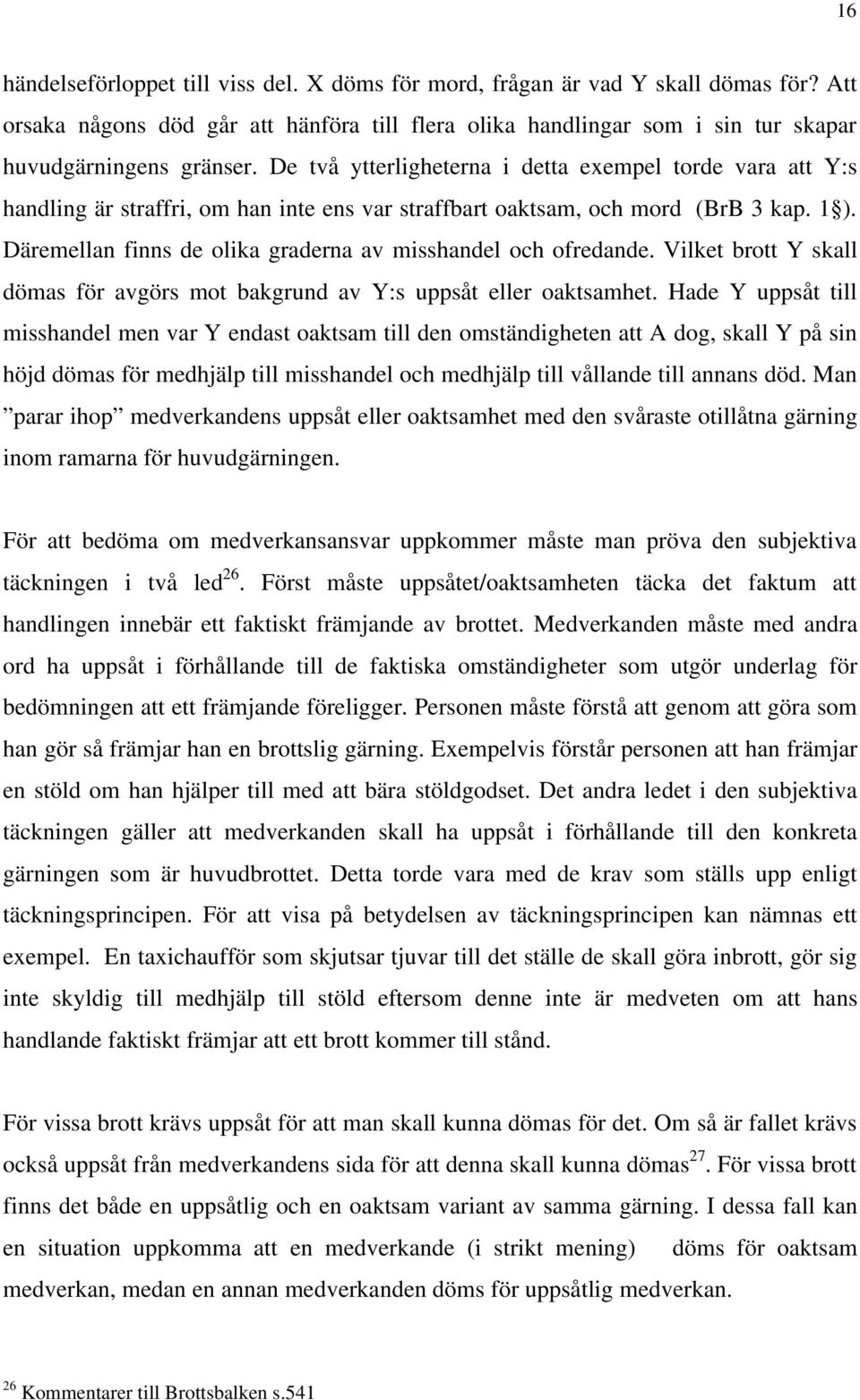 Däremellan finns de olika graderna av misshandel och ofredande. Vilket brott Y skall dömas för avgörs mot bakgrund av Y:s uppsåt eller oaktsamhet.