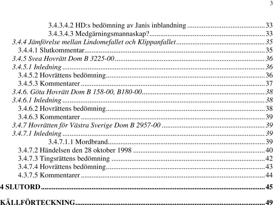 4.7 Hovrätten för Västra Sverige Dom B 2957-00...39 3.4.7.1 Inledning...39 3.4.7.1.1 Mordbrand...39 3.4.7.2 Händelsen den 28 oktober 1998...40 3.4.7.3 Tingsrättens bedömning.