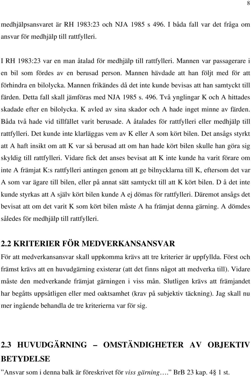 Mannen frikändes då det inte kunde bevisas att han samtyckt till färden. Detta fall skall jämföras med NJA 1985 s. 496. Två ynglingar K och A hittades skadade efter en bilolycka.