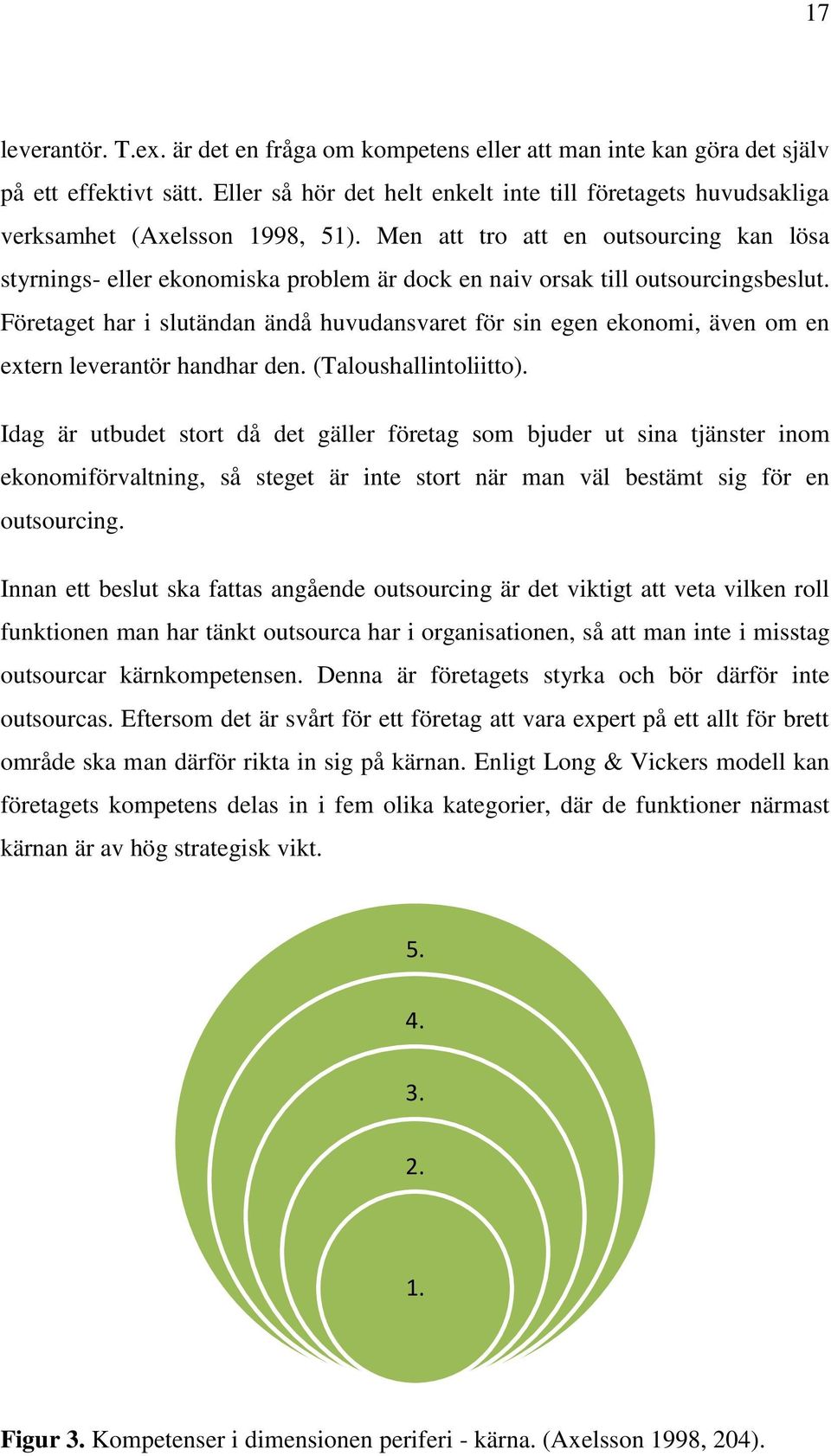 Men att tro att en outsourcing kan lösa styrnings- eller ekonomiska problem är dock en naiv orsak till outsourcingsbeslut.