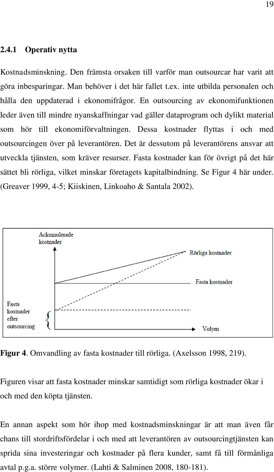 En outsourcing av ekonomifunktionen leder även till mindre nyanskaffningar vad gäller dataprogram och dylikt material som hör till ekonomiförvaltningen.