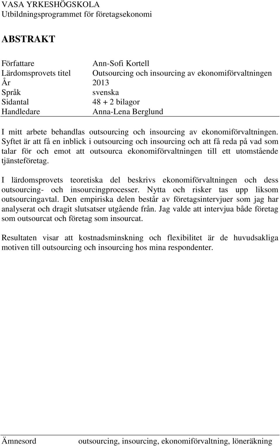 Syftet är att få en inblick i outsourcing och insourcing och att få reda på vad som talar för och emot att outsourca ekonomiförvaltningen till ett utomstående tjänsteföretag.