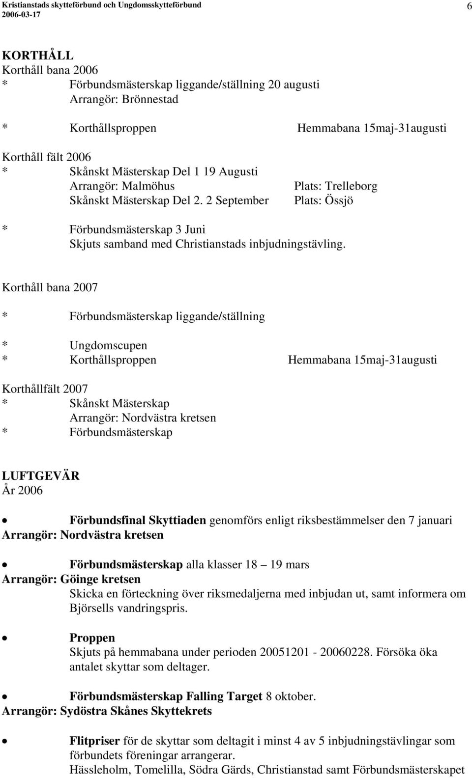 Korthåll bana 2007 * Förbundsmästerskap liggande/ställning * Ungdomscupen * Korthållsproppen Hemmabana 15maj-31augusti Korthållfält 2007 * Skånskt Mästerskap Arrangör: Nordvästra kretsen *