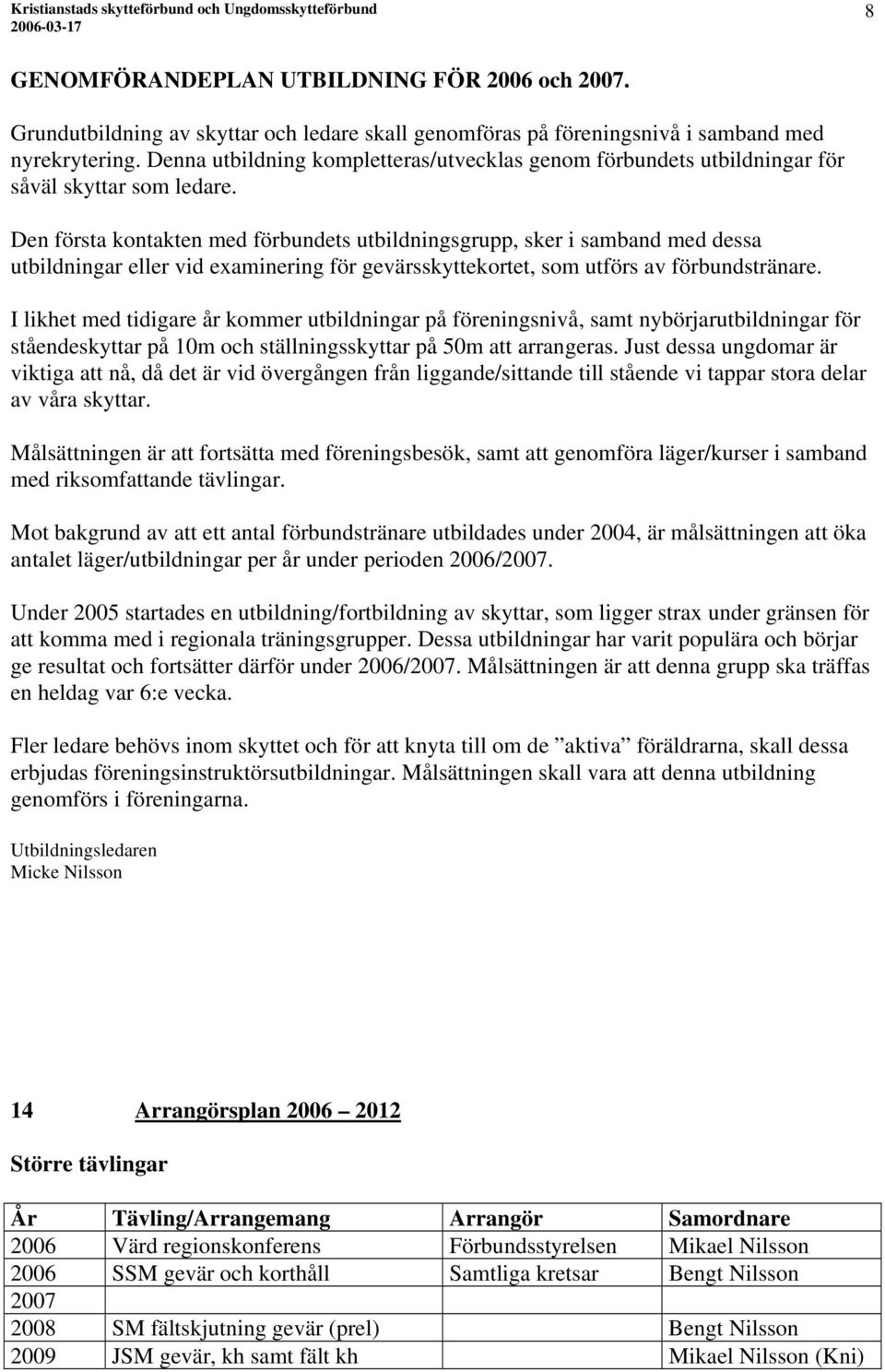 Den första kontakten med förbundets utbildningsgrupp, sker i samband med dessa utbildningar eller vid examinering för gevärsskyttekortet, som utförs av förbundstränare.