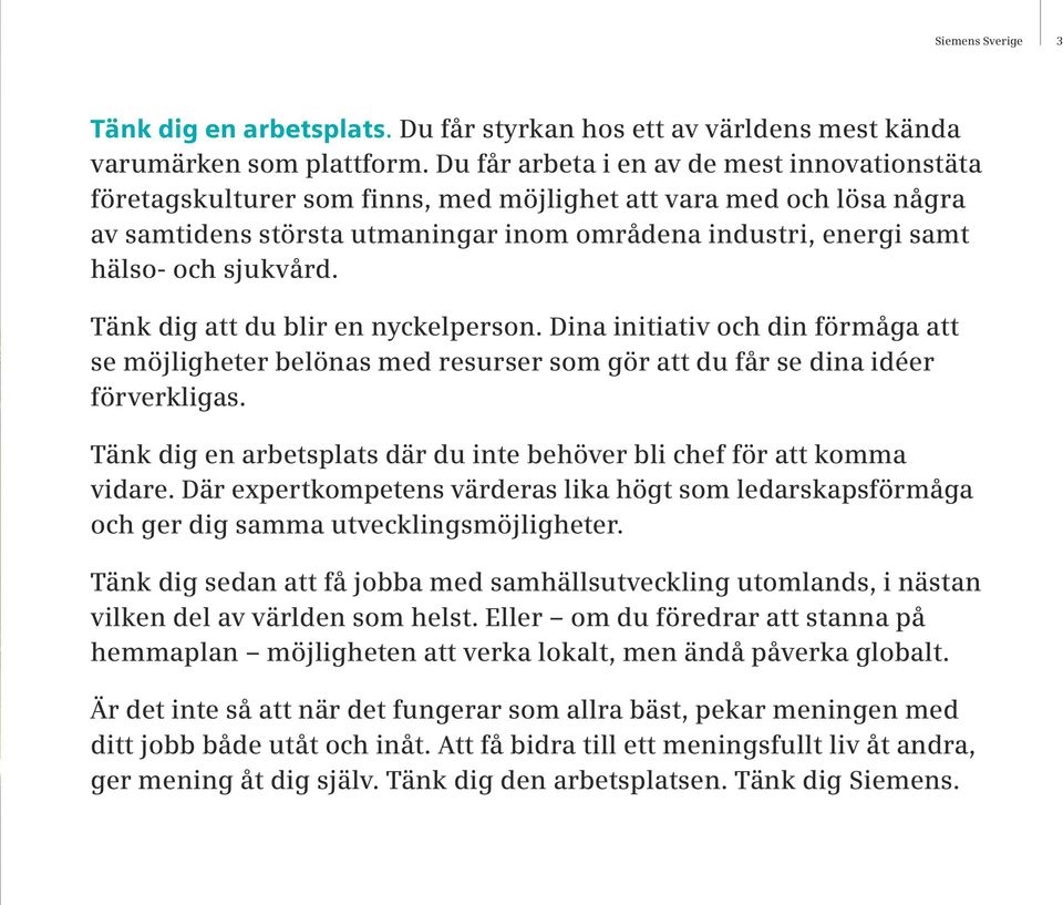 sjukvård. Tänk dig att du blir en nyckelperson. Dina initiativ och din förmåga att se möjligheter belönas med resurser som gör att du får se dina idéer förverkligas.