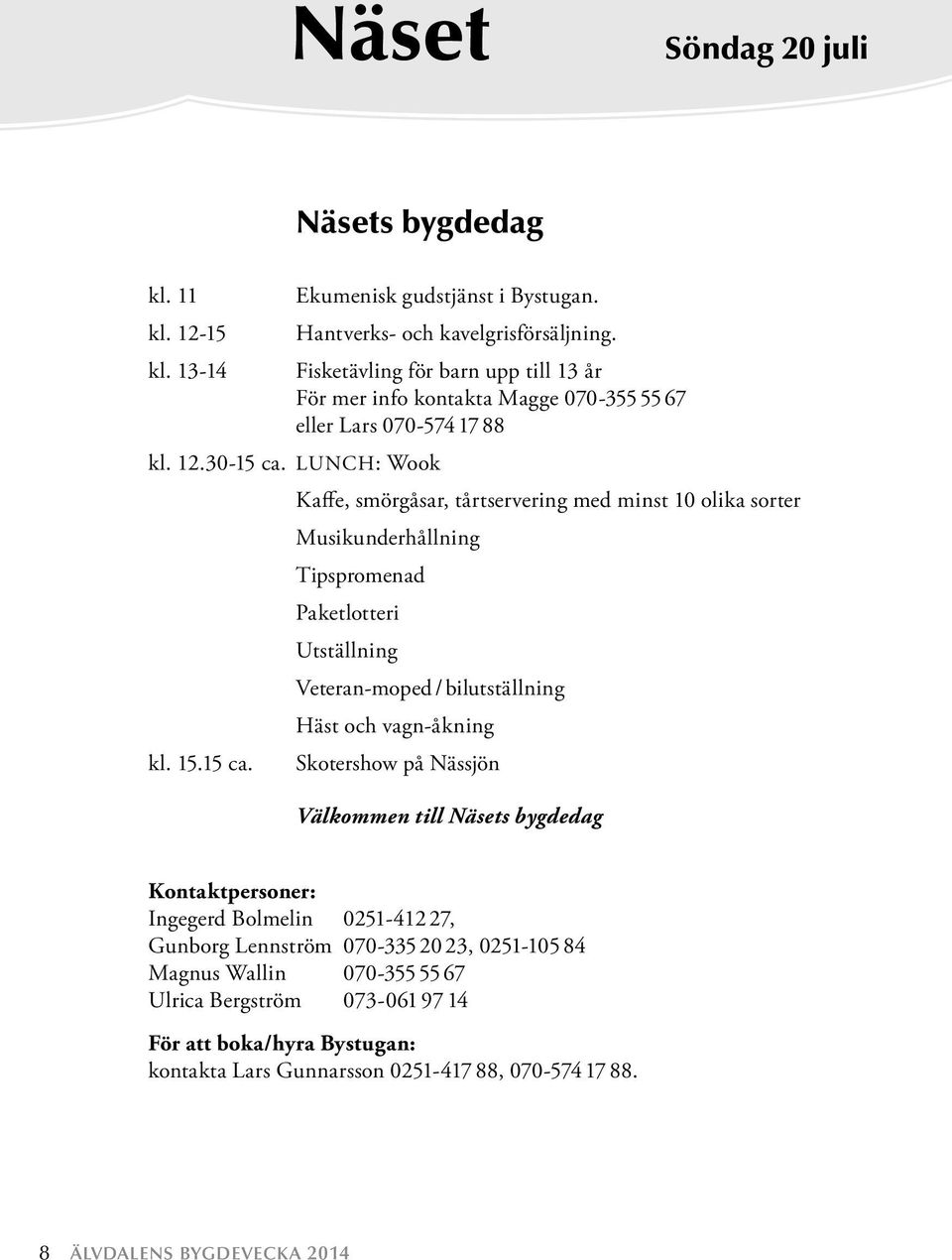 LUNCH: Wook Kaffe, smörgåsar, tårtservering med minst 10 olika sorter Musikunderhållning Tipspromenad Paketlotteri Utställning Veteran-moped / bilutställning Häst och vagn-åkning kl. 15.