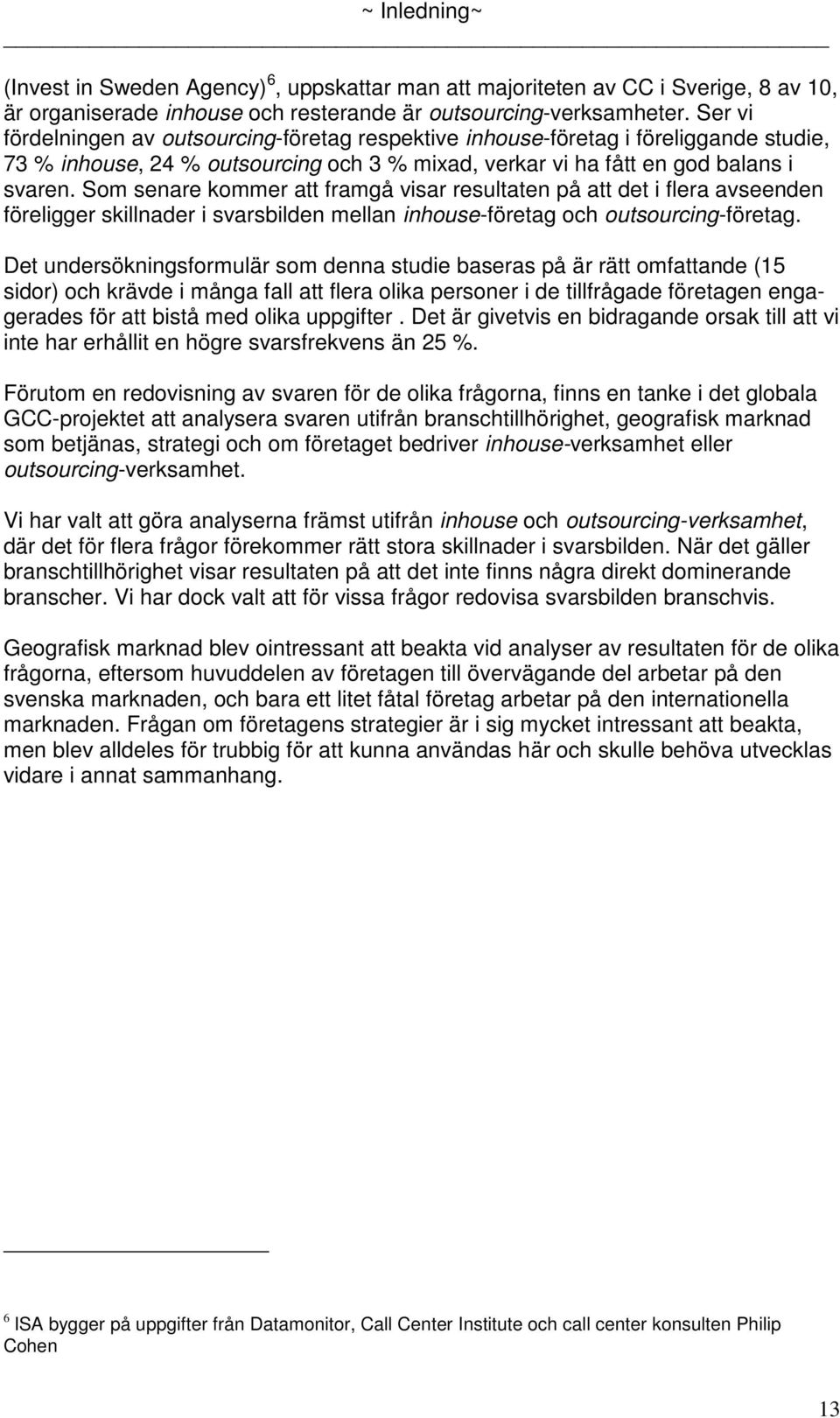 Som senare kommer att framgå visar resultaten på att det i flera avseenden föreligger skillnader i svarsbilden mellan inhouse-företag och outsourcing-företag.