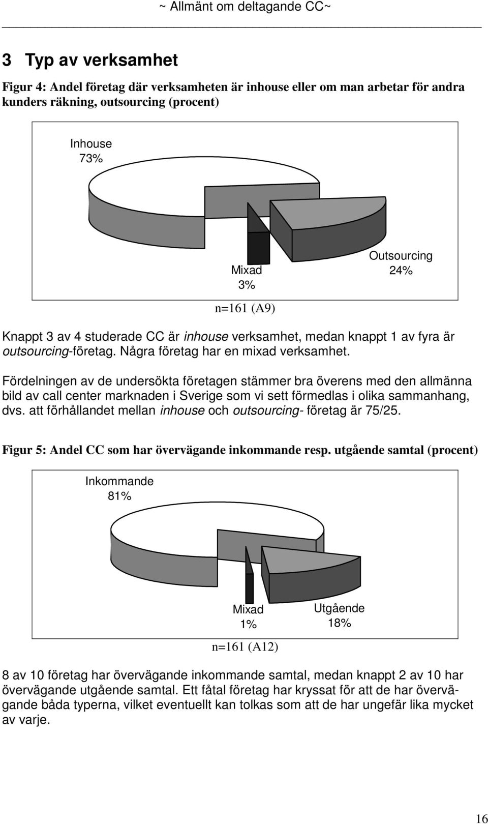 Fördelningen av de undersökta företagen stämmer bra överens med den allmänna bild av call center marknaden i Sverige som vi sett förmedlas i olika sammanhang, dvs.