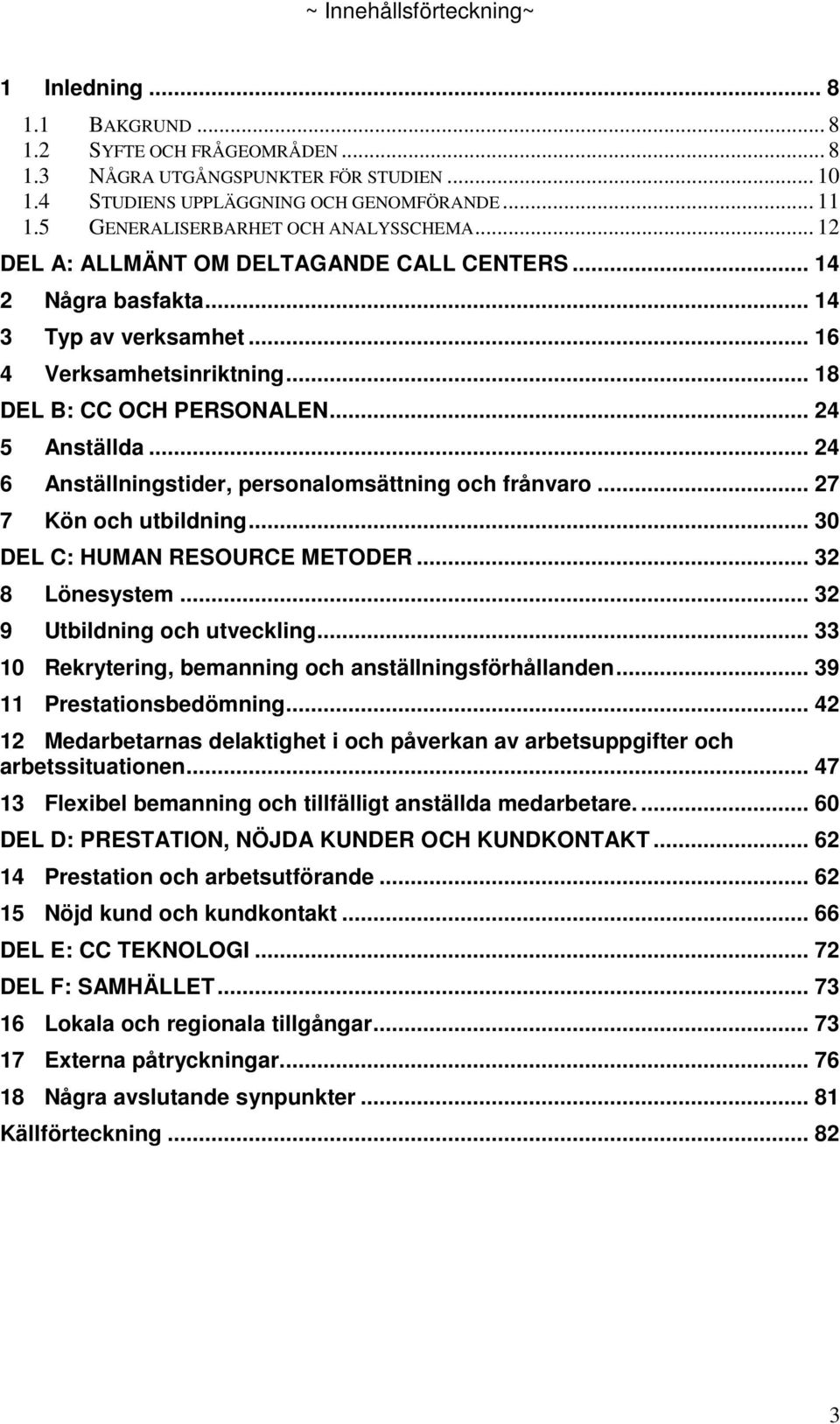 .. 24 5 Anställda... 24 6 Anställningstider, personalomsättning och frånvaro... 27 7 Kön och utbildning... 3 DEL C: HUMAN RESOURCE METODER... 32 8 Lönesystem... 32 9 Utbildning och utveckling.