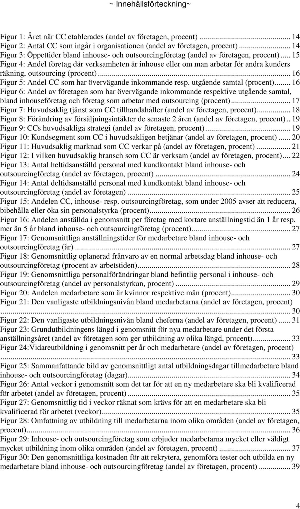 .. 15 Figur 4: Andel företag där verksamheten är inhouse eller om man arbetar för andra kunders räkning, outsourcing (procent)... 16 Figur 5: Andel CC som har övervägande inkommande resp.