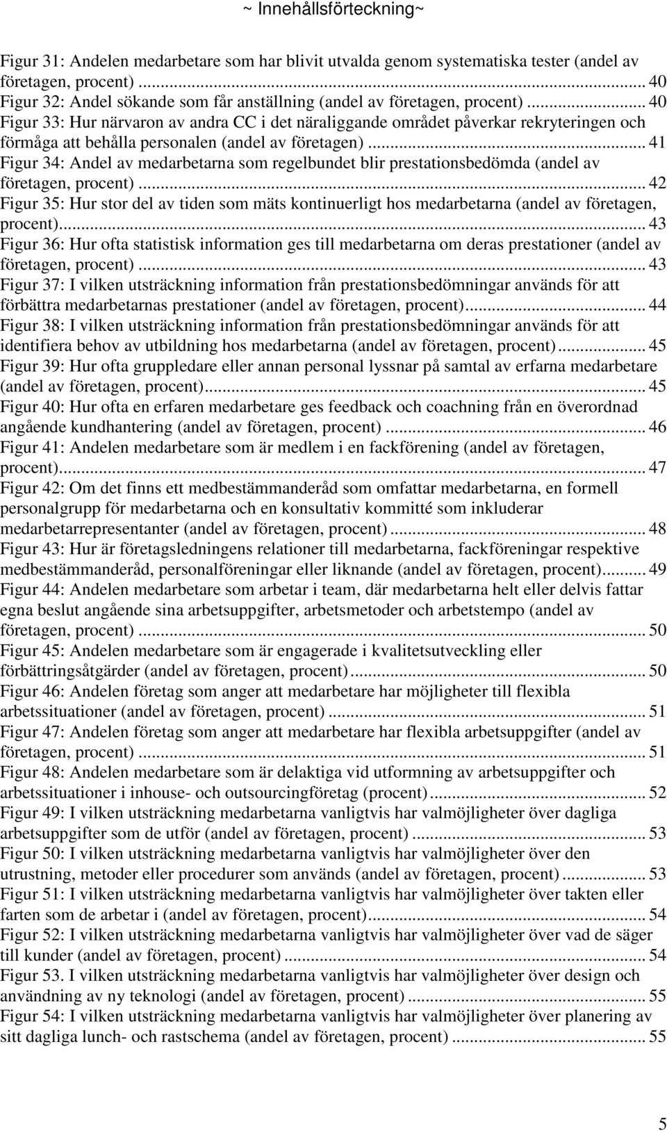 .. 4 Figur 33: Hur närvaron av andra CC i det näraliggande området påverkar rekryteringen och förmåga att behålla personalen (andel av företagen).